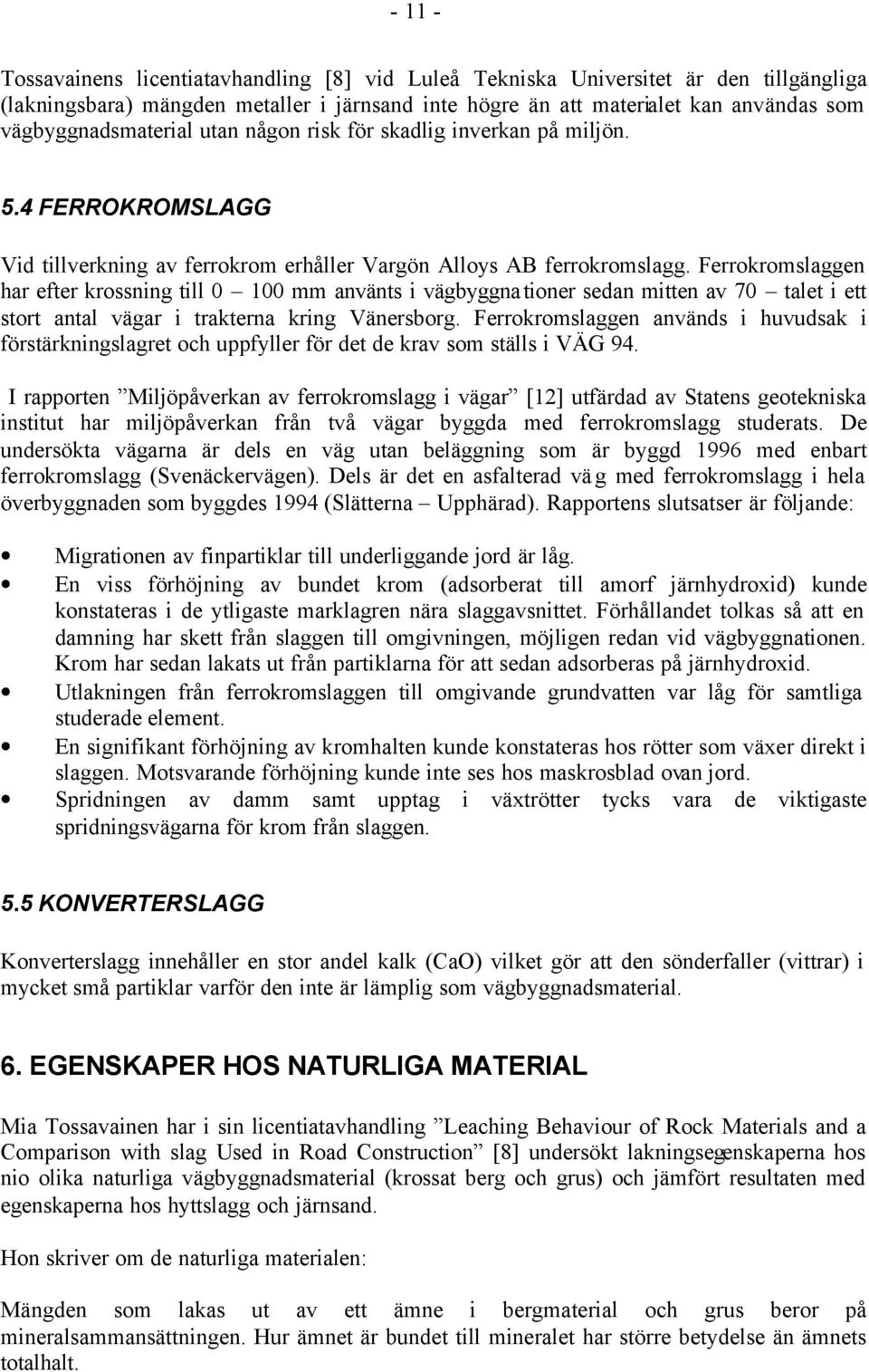 Ferrokromslaggen har efter krossning till 0 100 mm använts i vägbyggnationer sedan mitten av 70 talet i ett stort antal vägar i trakterna kring Vänersborg.