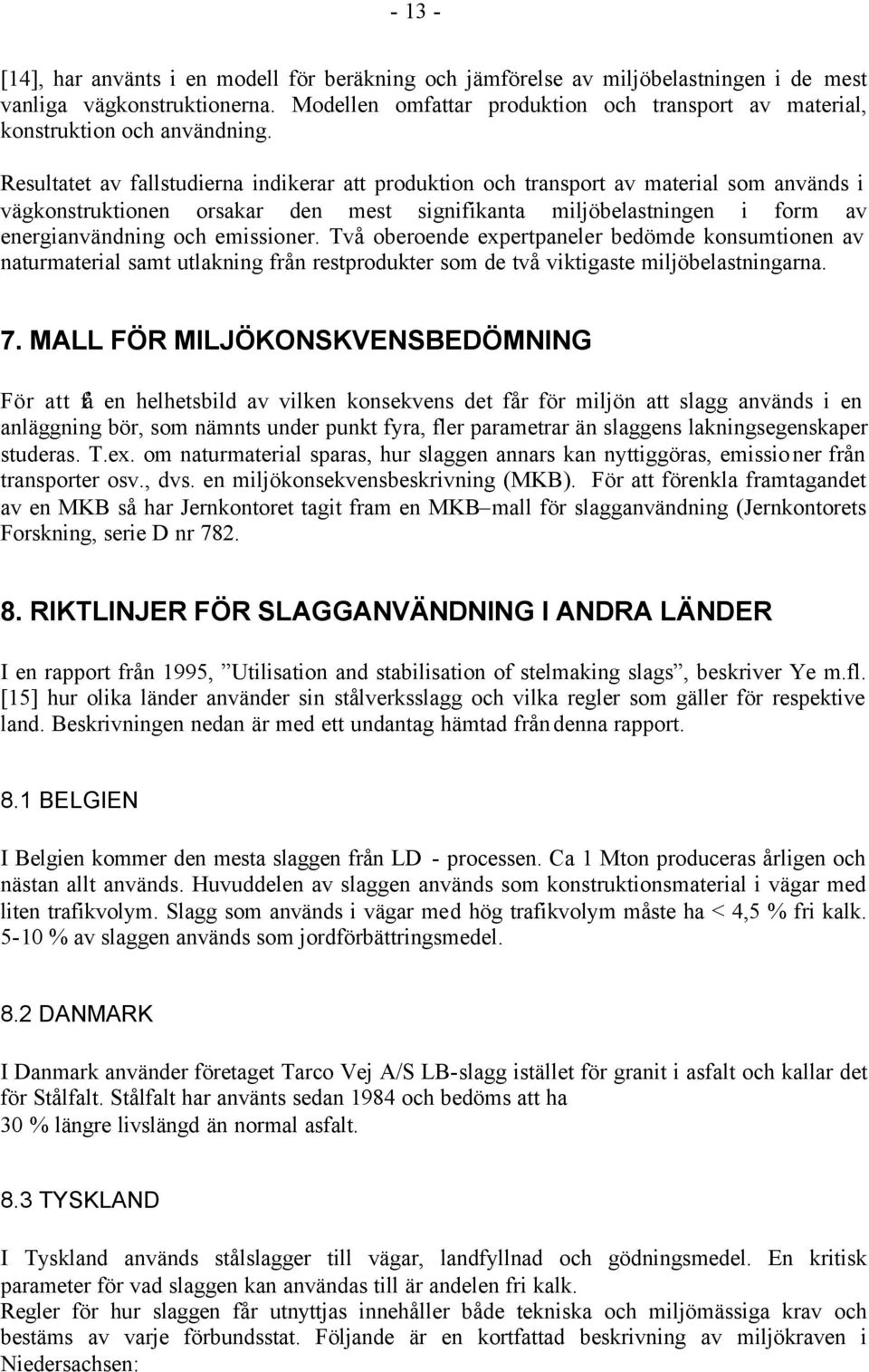 Resultatet av fallstudierna indikerar att produktion och transport av material som används i vägkonstruktionen orsakar den mest signifikanta miljöbelastningen i form av energianvändning och