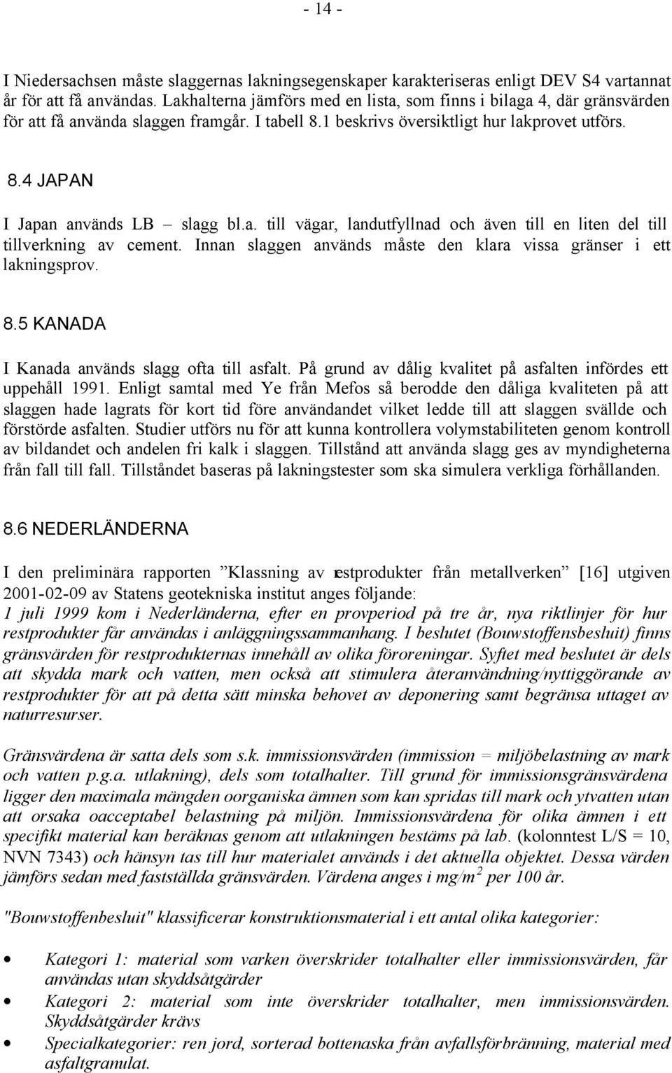 a. till vägar, landutfyllnad och även till en liten del till tillverkning av cement. Innan slaggen används måste den klara vissa gränser i ett lakningsprov. 8.