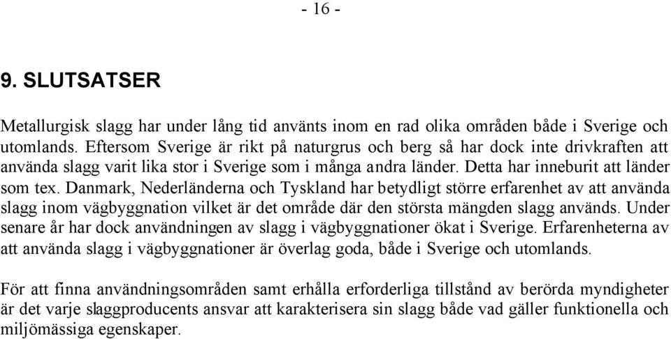 Danmark, Nederländerna och Tyskland har betydligt större erfarenhet av att använda slagg inom vägbyggnation vilket är det område där den största mängden slagg används.