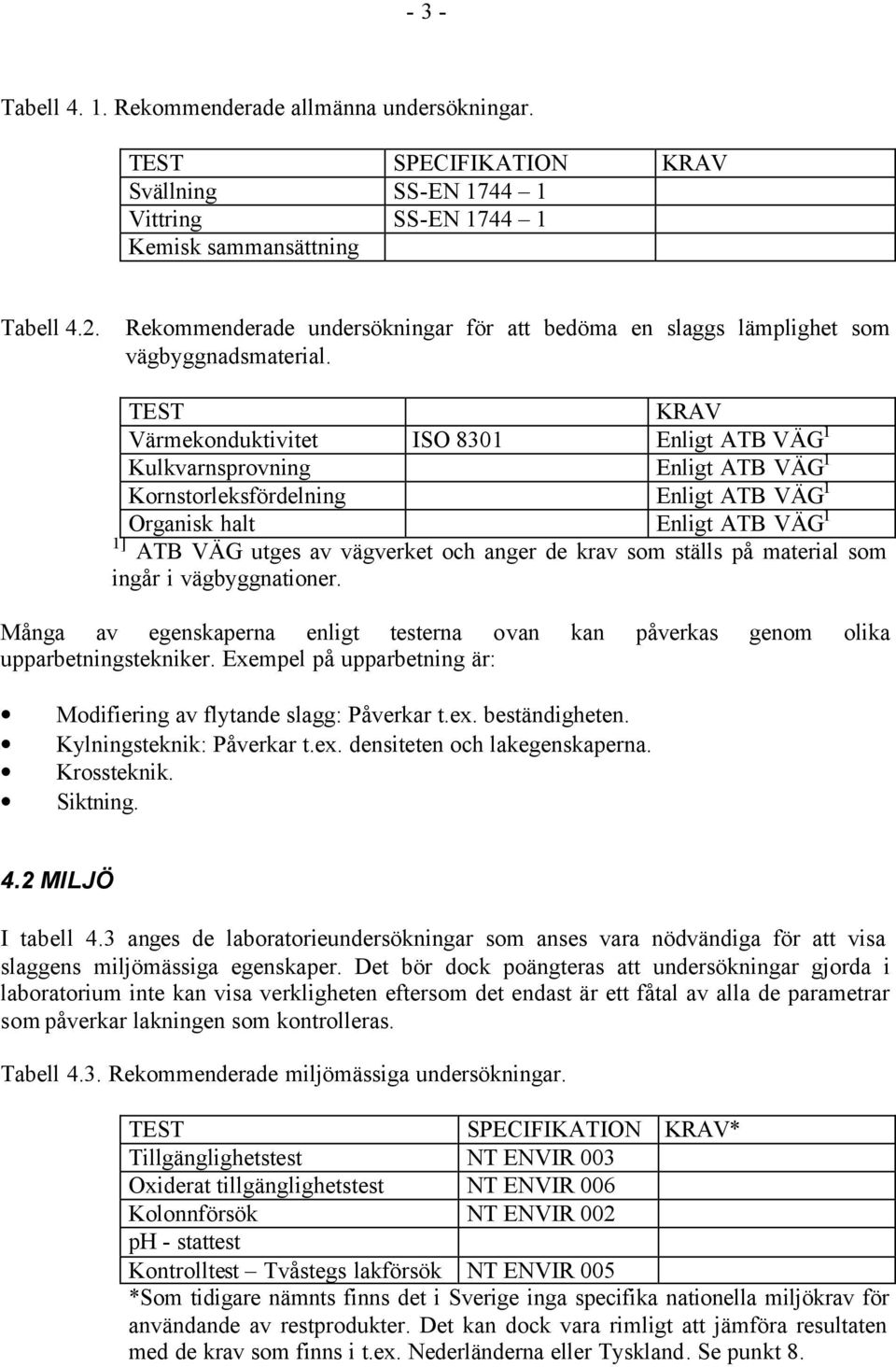 TEST KRAV Värmekonduktivitet ISO 8301 Enligt ATB VÄG 1 Kulkvarnsprovning Enligt ATB VÄG 1 Kornstorleksfördelning Enligt ATB VÄG 1 Organisk halt Enligt ATB VÄG 1 1] ATB VÄG utges av vägverket och