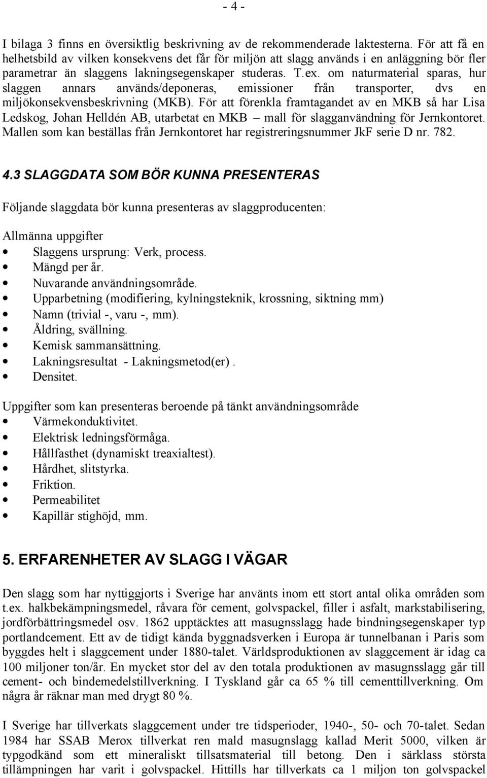 om naturmaterial sparas, hur slaggen annars används/deponeras, emissioner från transporter, dvs en miljökonsekvensbeskrivning (MKB).