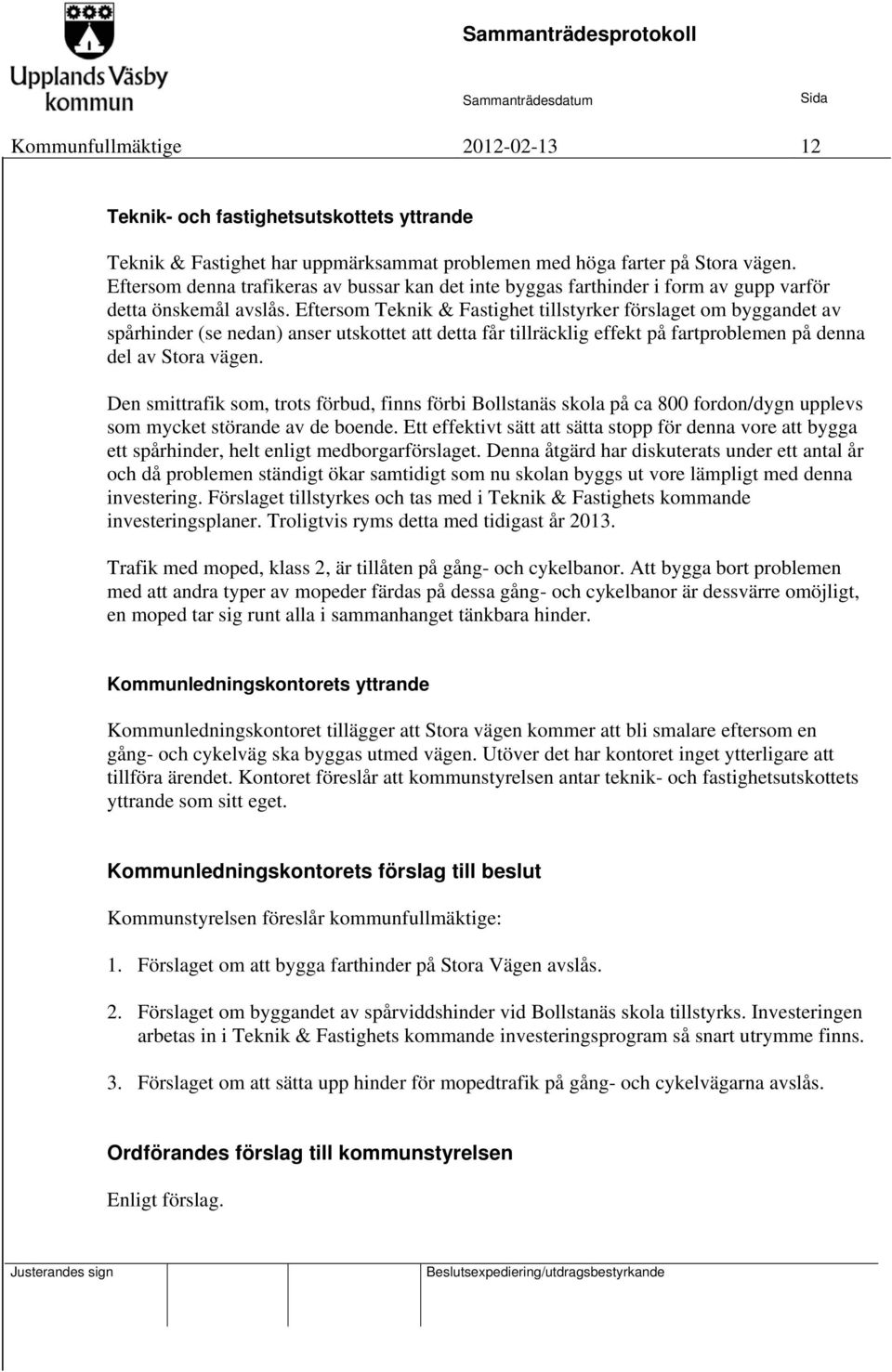 Eftersom Teknik & Fastighet tillstyrker förslaget om byggandet av spårhinder (se nedan) anser utskottet att detta får tillräcklig effekt på fartproblemen på denna del av Stora vägen.