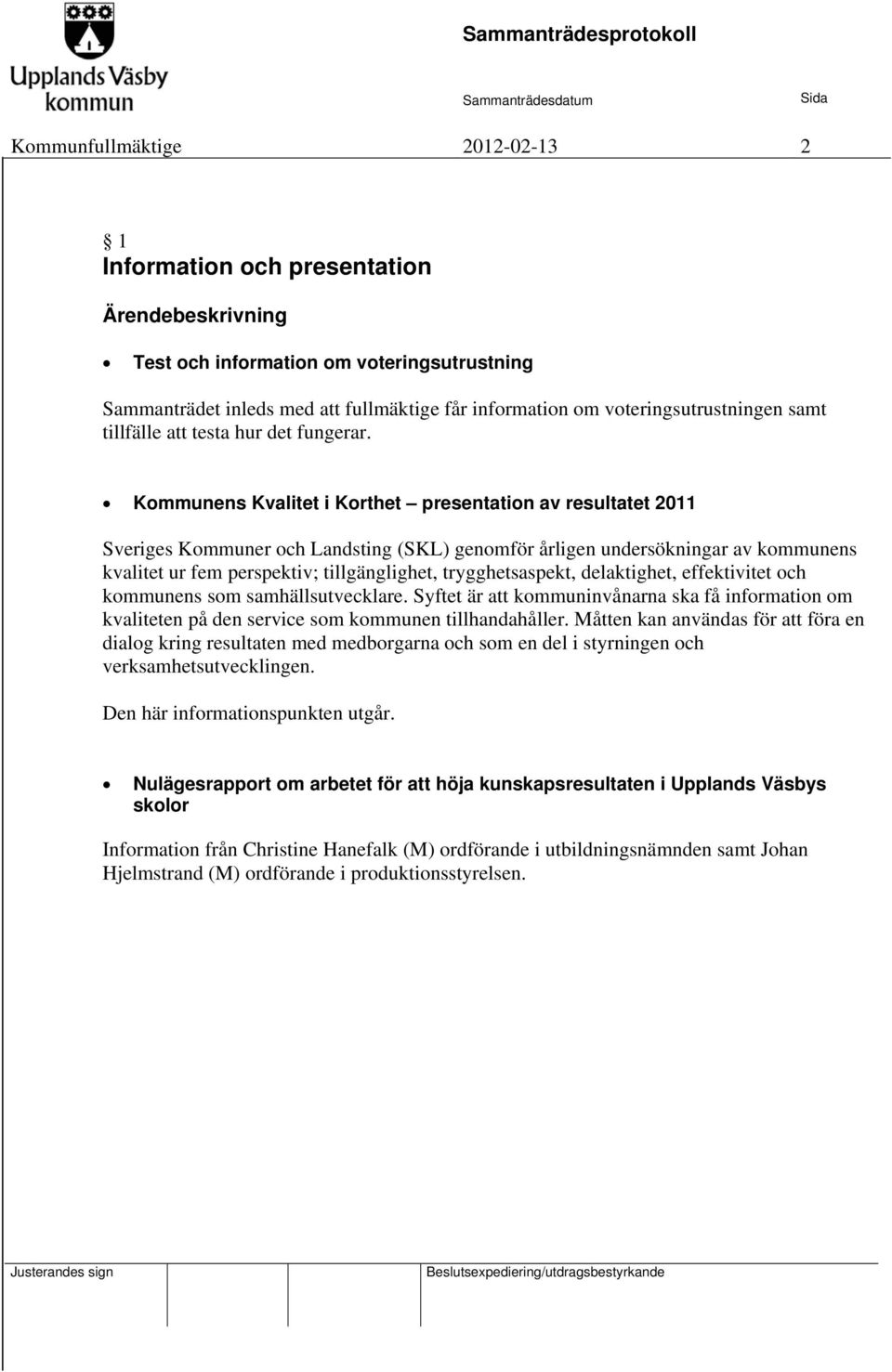 Kommunens Kvalitet i Korthet presentation av resultatet 2011 Sveriges Kommuner och Landsting (SKL) genomför årligen undersökningar av kommunens kvalitet ur fem perspektiv; tillgänglighet,