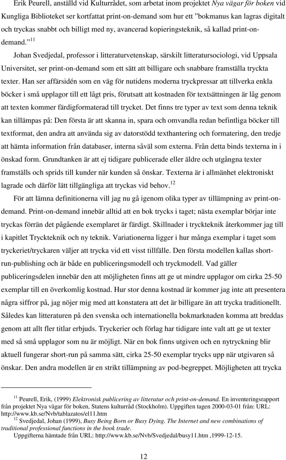 11 Johan Svedjedal, professor i litteraturvetenskap, särskilt litteratursociologi, vid Uppsala Universitet, ser print-on-demand som ett sätt att billigare och snabbare framställa tryckta texter.