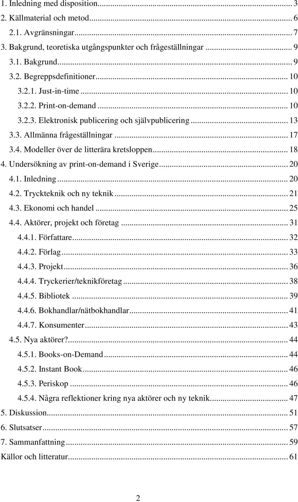 .. 18 4. Undersökning av print-on-demand i Sverige... 20 4.1. Inledning... 20 4.2. Tryckteknik och ny teknik... 21 4.3. Ekonomi och handel... 25 4.4. Aktörer, projekt och företag... 31 4.4.1. Författare.