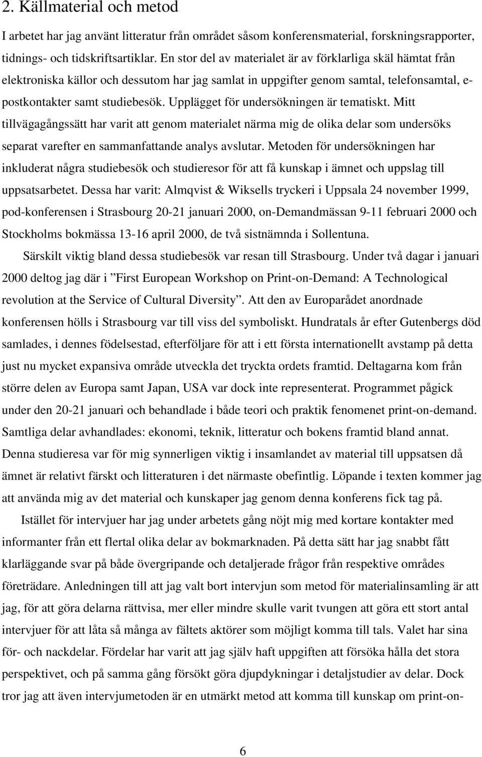 Upplägget för undersökningen är tematiskt. Mitt tillvägagångssätt har varit att genom materialet närma mig de olika delar som undersöks separat varefter en sammanfattande analys avslutar.