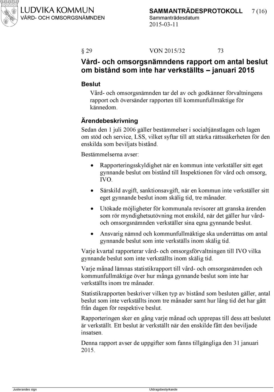 Sedan den 1 juli 2006 gäller bestämmelser i socialtjänstlagen och lagen om stöd och service, LSS, vilket syftar till att stärka rättssäkerheten för den enskilda som beviljats bistånd.