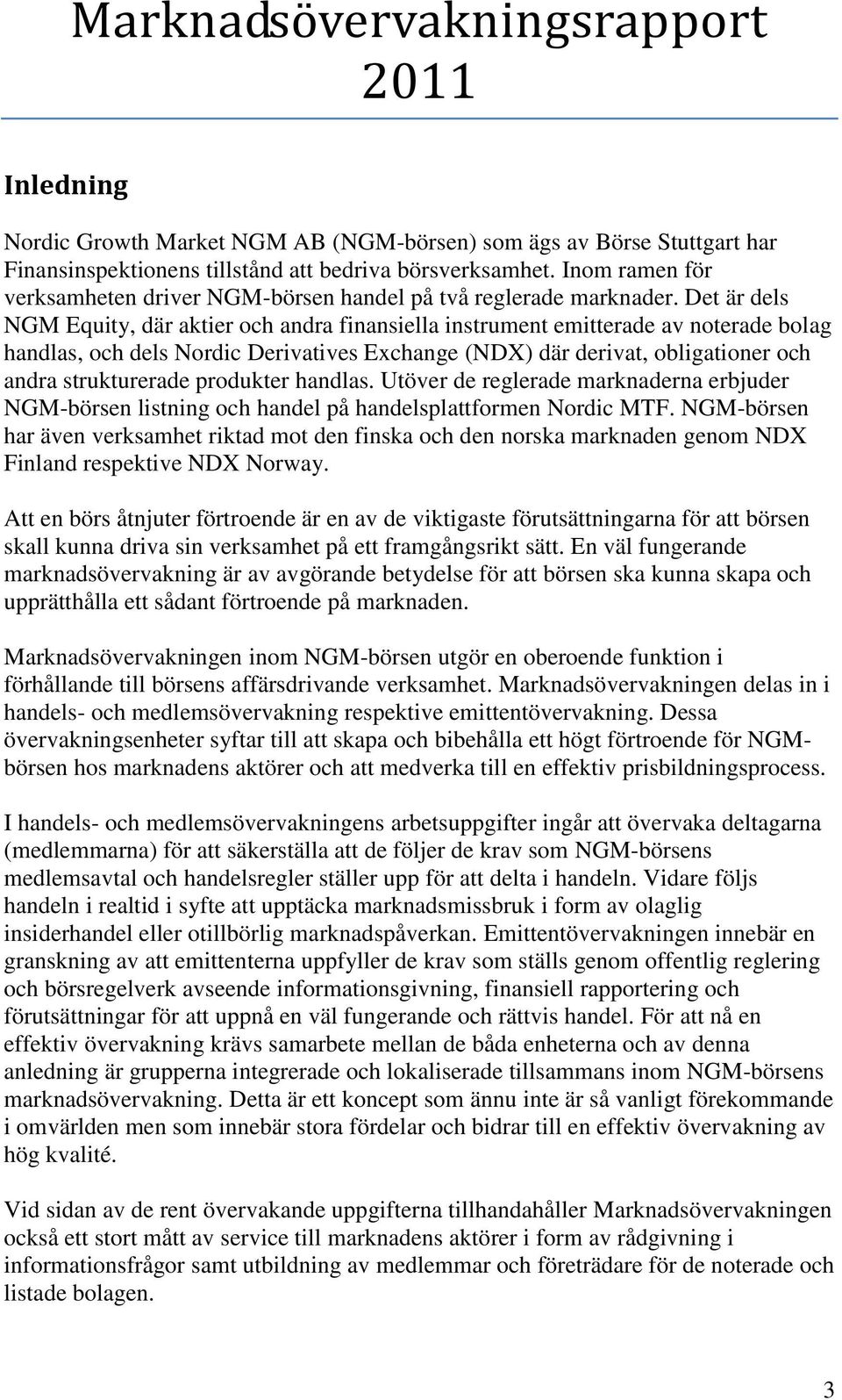 Det är dels NGM Equity, där aktier och andra finansiella instrument emitterade av noterade bolag handlas, och dels Nordic Derivatives Exchange (NDX) där derivat, obligationer och andra strukturerade