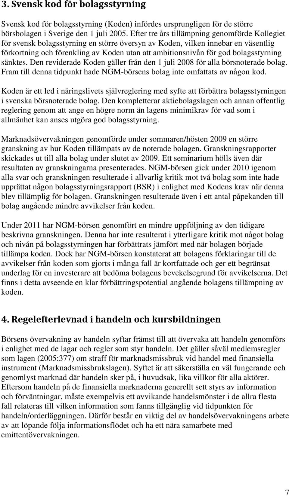 bolagsstyrning sänktes. Den reviderade Koden gäller från den 1 juli 2008 för alla börsnoterade bolag. Fram till denna tidpunkt hade NGM-börsens bolag inte omfattats av någon kod.