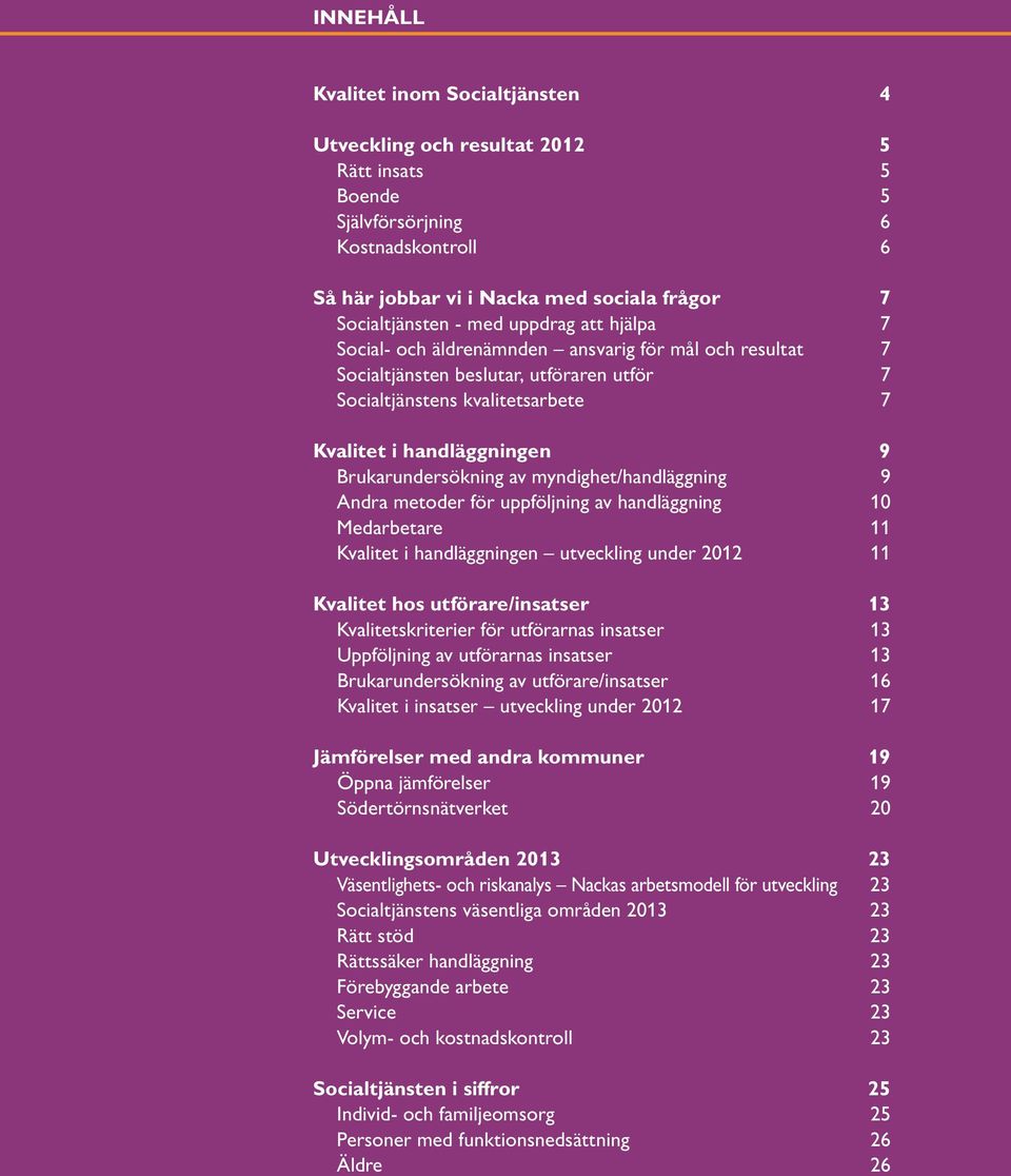 handläggningen 9 Brukarundersökning av myndighet/handläggning 9 Andra metoder för uppföljning av handläggning 10 Medarbetare 11 Kvalitet i handläggningen utveckling under 2012 11 Kvalitet hos