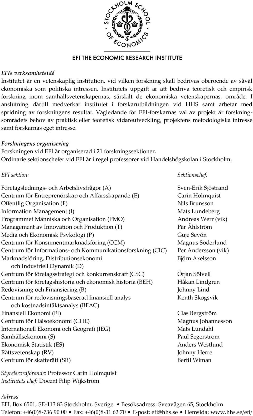 I anslutning därtill medverkar institutet i forskarutbildningen vid HHS samt arbetar med spridning av forskningens resultat.