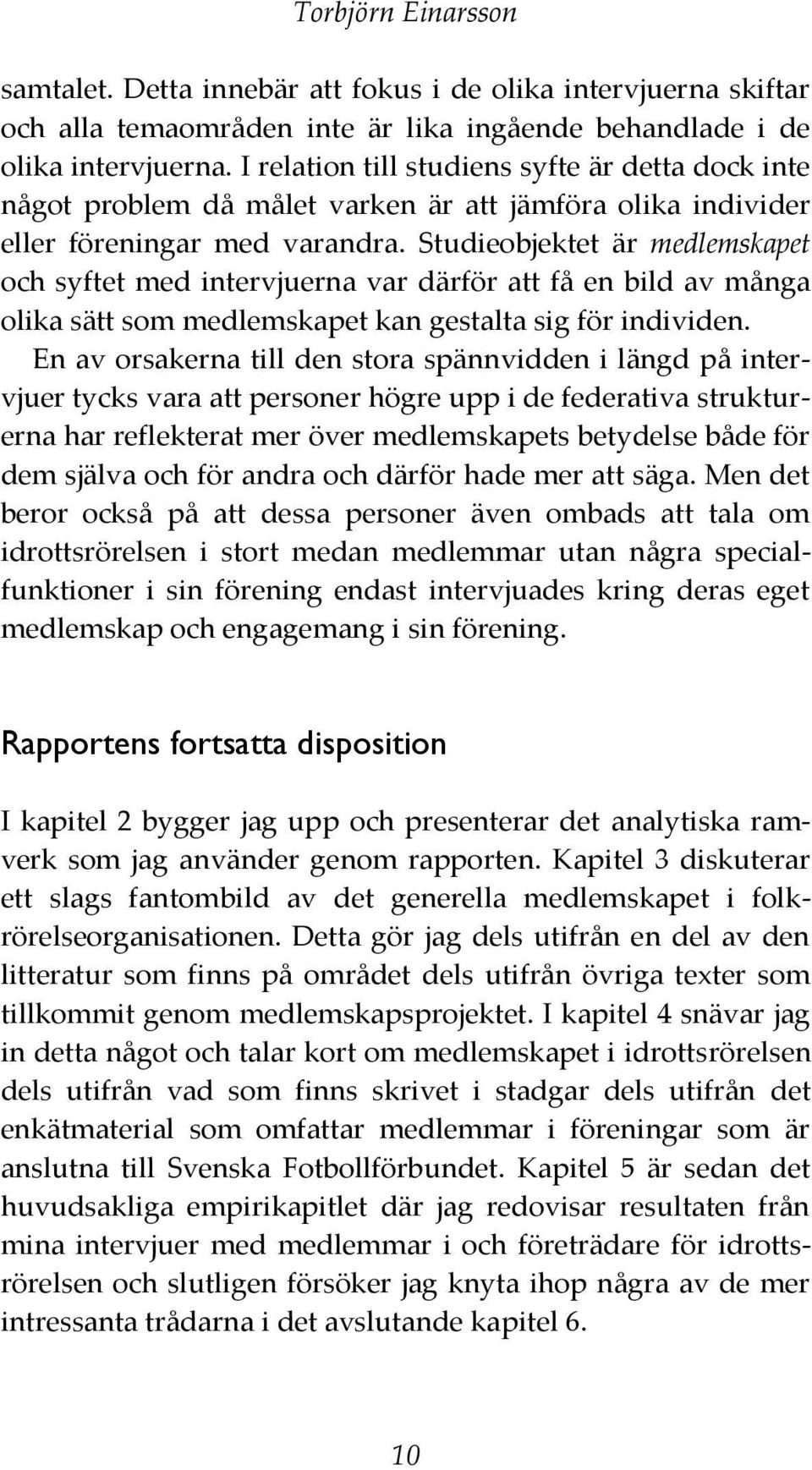 Studieobjektet är medlemskapet och syftet med intervjuerna var därför att få en bild av många olika sätt som medlemskapet kan gestalta sig för individen.