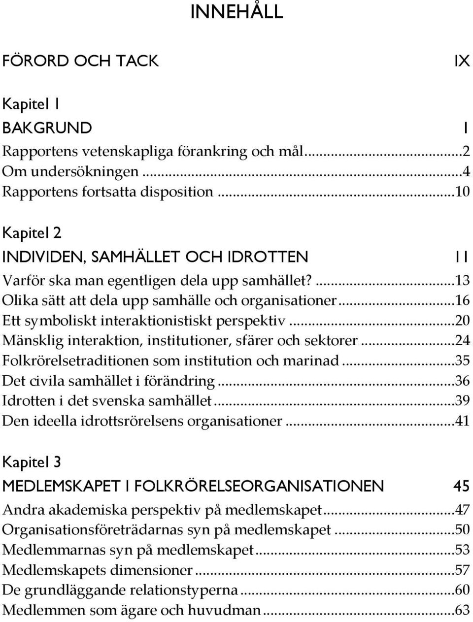 .. 16 Ett symboliskt interaktionistiskt perspektiv... 20 Mänsklig interaktion, institutioner, sfärer och sektorer... 24 Folkrörelsetraditionen som institution och marinad.