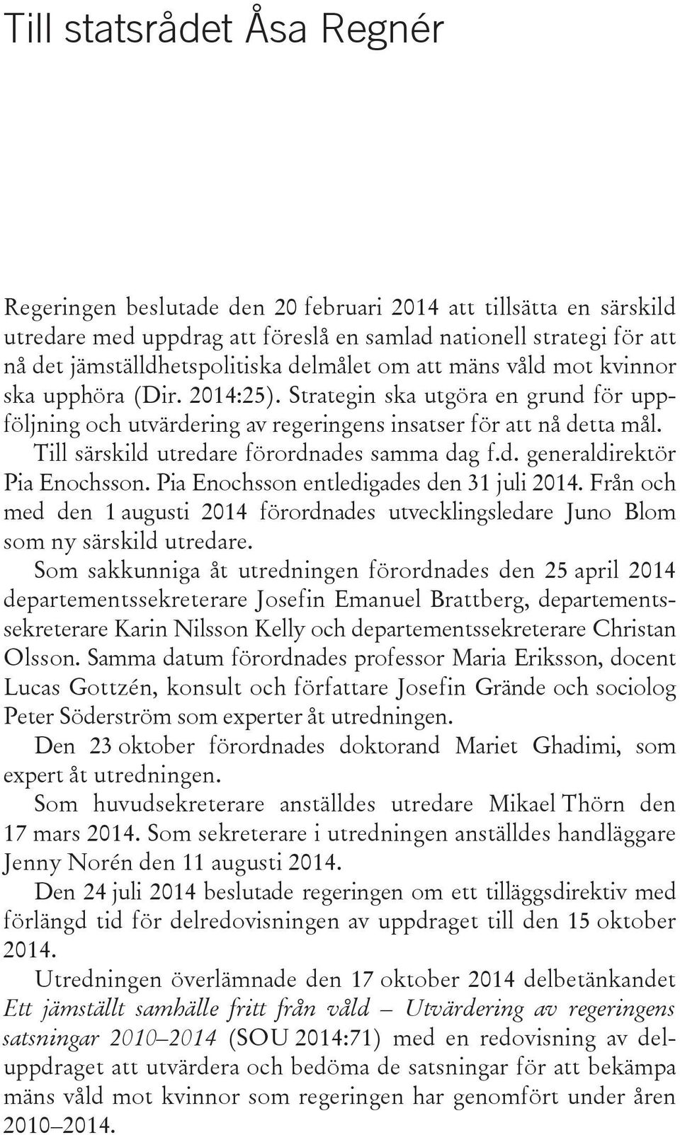 Till särskild utredare förordnades samma dag f.d. generaldirektör Pia Enochsson. Pia Enochsson entledigades den 31 juli 2014.