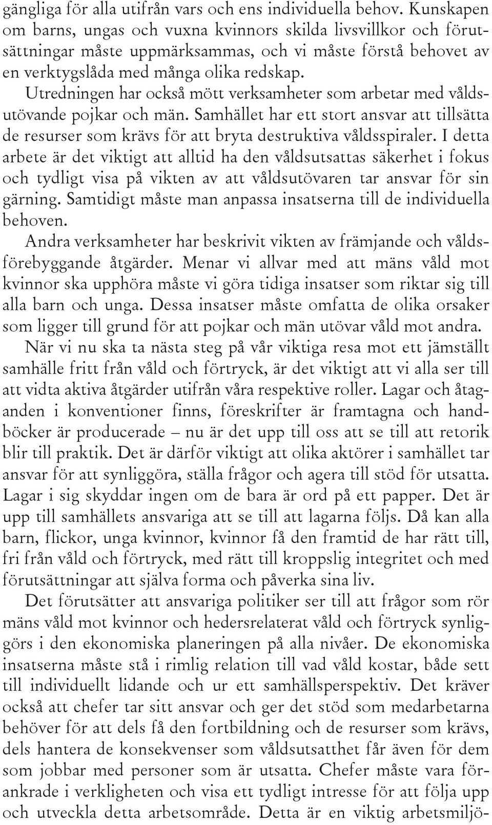 Utredningen har också mött verksamheter som arbetar med våldsutövande pojkar och män. Samhället har ett stort ansvar att tillsätta de resurser som krävs för att bryta destruktiva våldsspiraler.