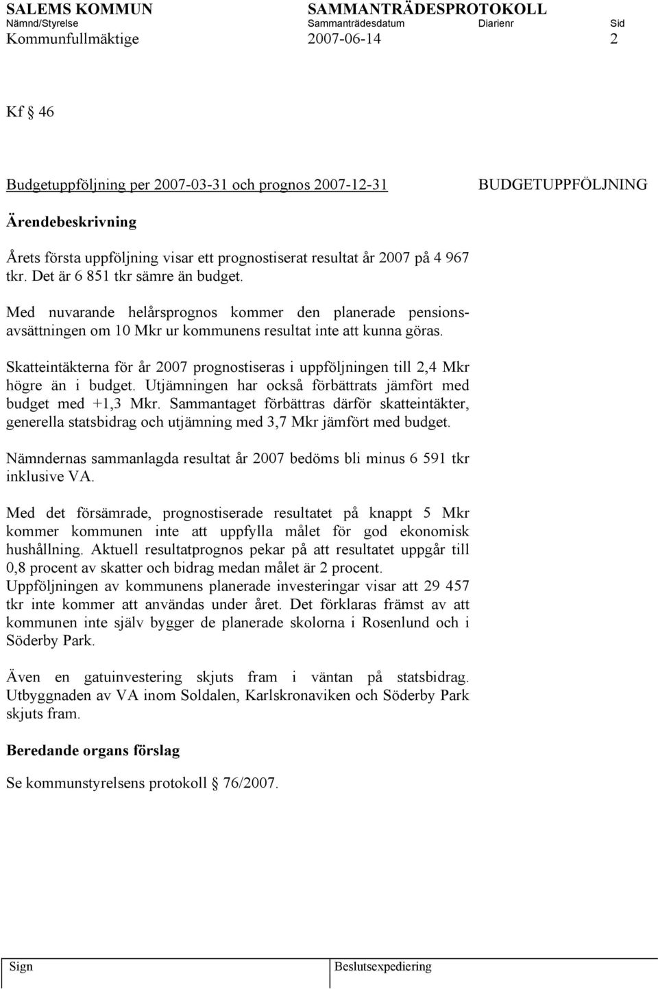 Skatteintäkterna för år 2007 prognostiseras i uppföljningen till 2,4 Mkr högre än i budget. Utjämningen har också förbättrats jämfört med budget med +1,3 Mkr.