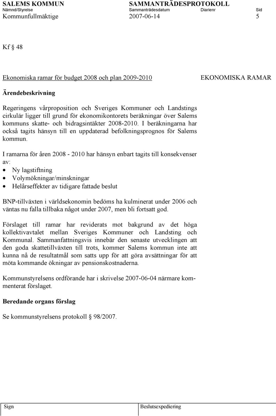 I ramarna för åren 2008-2010 har hänsyn enbart tagits till konsekvenser av: Ny lagstiftning Volymökningar/minskningar Helårseffekter av tidigare fattade beslut BNP-tillväxten i världsekonomin bedöms