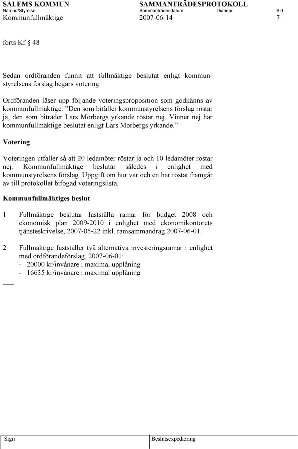 Vinner nej har kommunfullmäktige beslutat enligt Lars Morbergs yrkande. Votering Voteringen utfaller så att 20 ledamöter röstar ja och 10 ledamöter röstar nej.