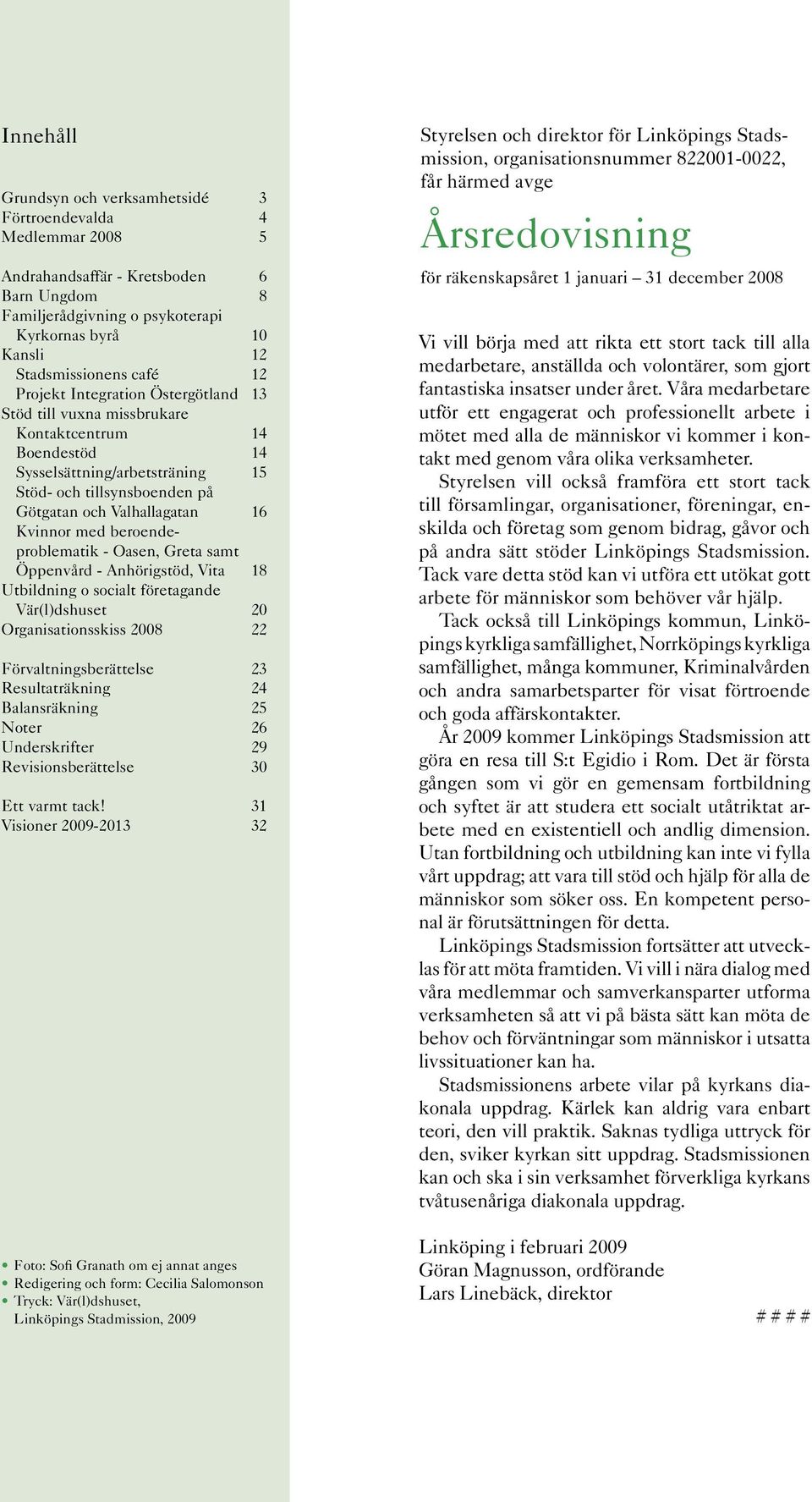 med beroendeproblematik - Oasen, Greta samt Öppenvård - Anhörigstöd, Vita 18 Utbildning o socialt företagande Vär(l)dshuset 20 Organisationsskiss 2008 22 Förvaltningsberättelse 23 Resultaträkning 24