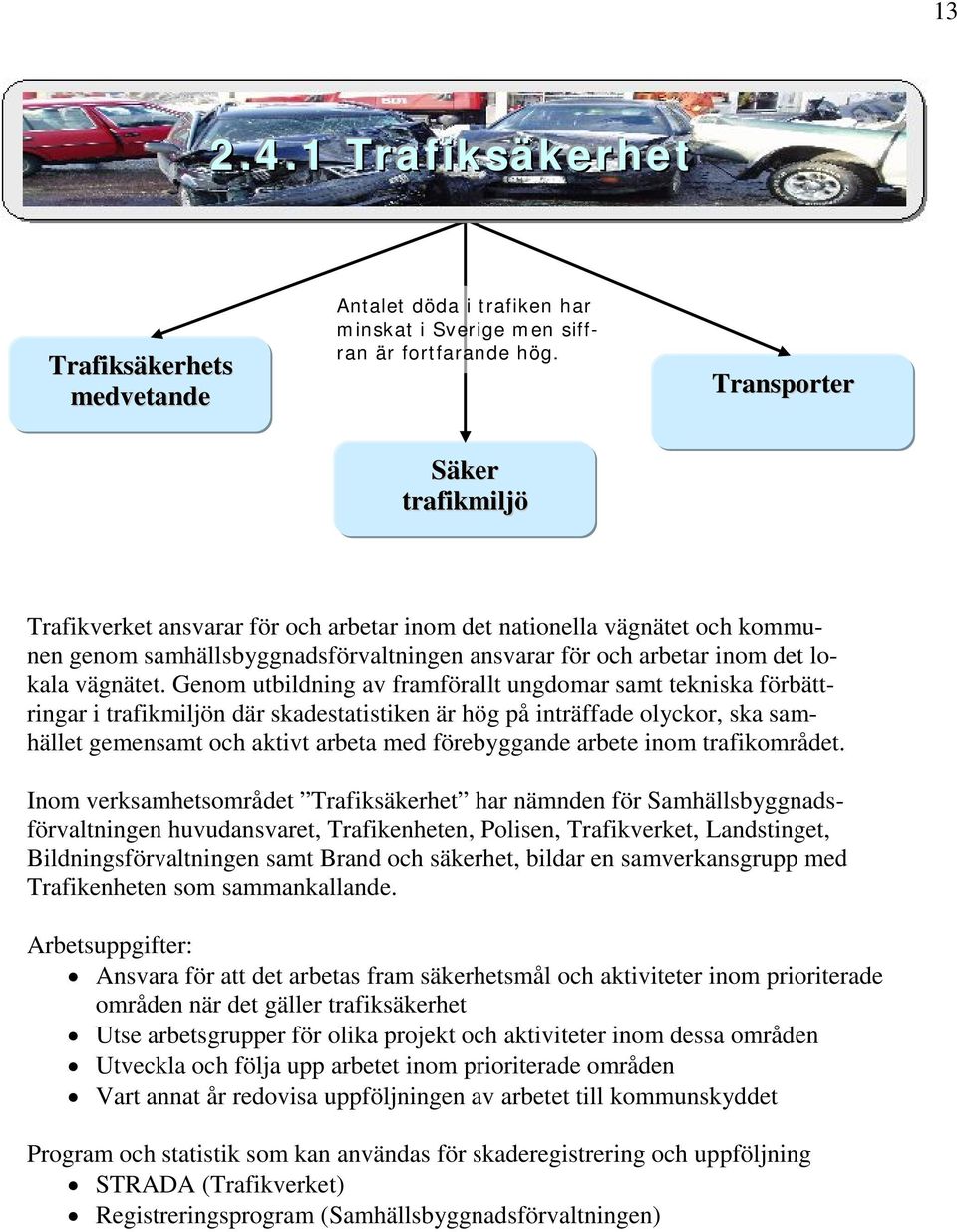 Genom utbildning av framförallt ungdomar samt tekniska förbättringar i trafikmiljön där skadestatistiken är hög på inträffade olyckor, ska samhället gemensamt och aktivt arbeta med förebyggande