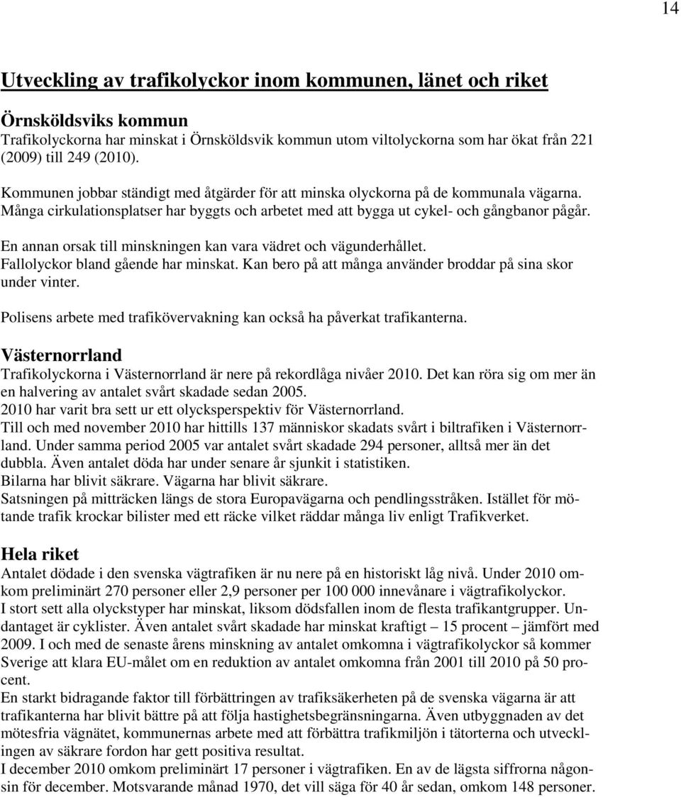 En annan orsak till minskningen kan vara vädret och vägunderhållet. Fallolyckor bland gående har minskat. Kan bero på att många använder broddar på sina skor under vinter.