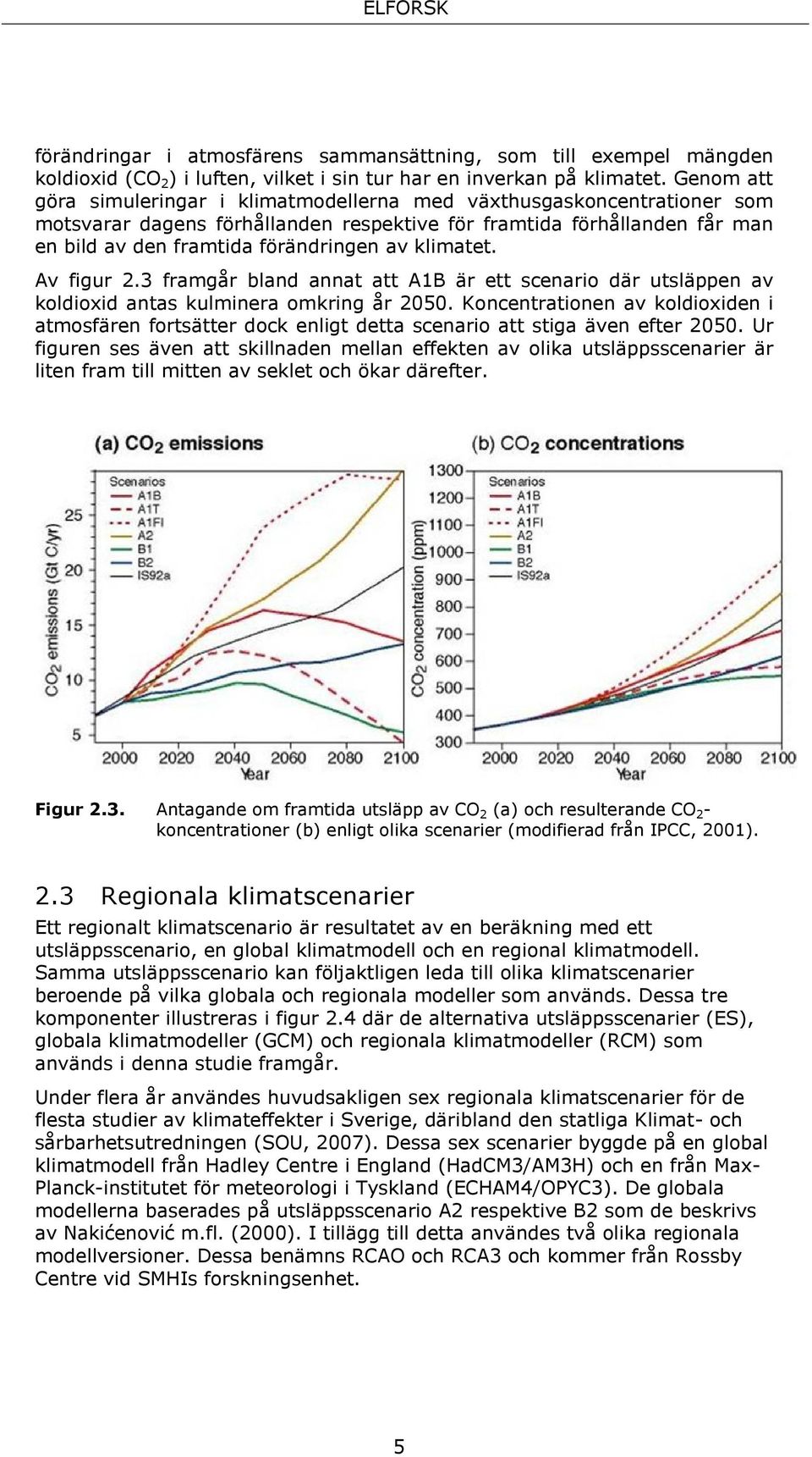 klimatet. Av figur 2.3 framgår bland annat att A1B är ett scenario där utsläppen av koldioxid antas kulminera omkring år 2050.