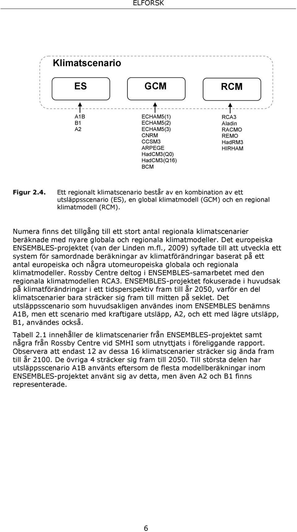 Numera finns det tillgång till ett stort antal regionala klimatscenarier beräknade med nyare globala och regionala klimatmodeller. Det europeiska ENSEMBLES-projektet (van der Linden m.fl.