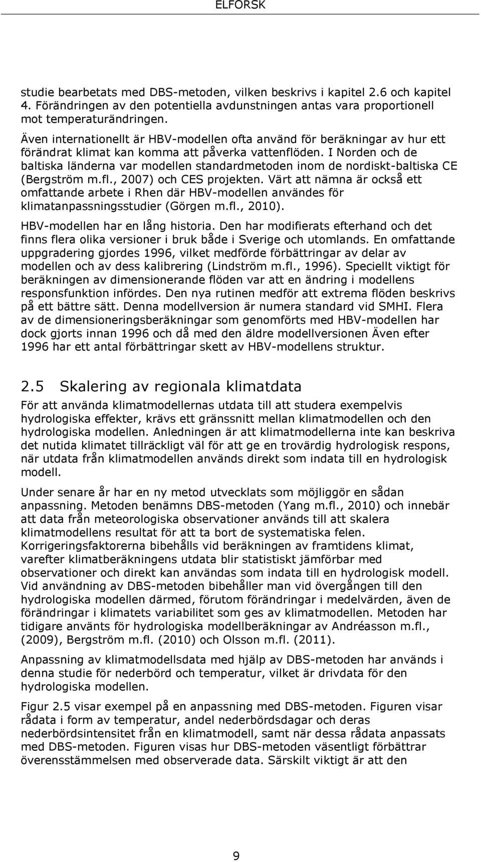 I Norden och de baltiska länderna var modellen standardmetoden inom de nordiskt-baltiska CE (Bergström m.fl., 2007) och CES projekten.