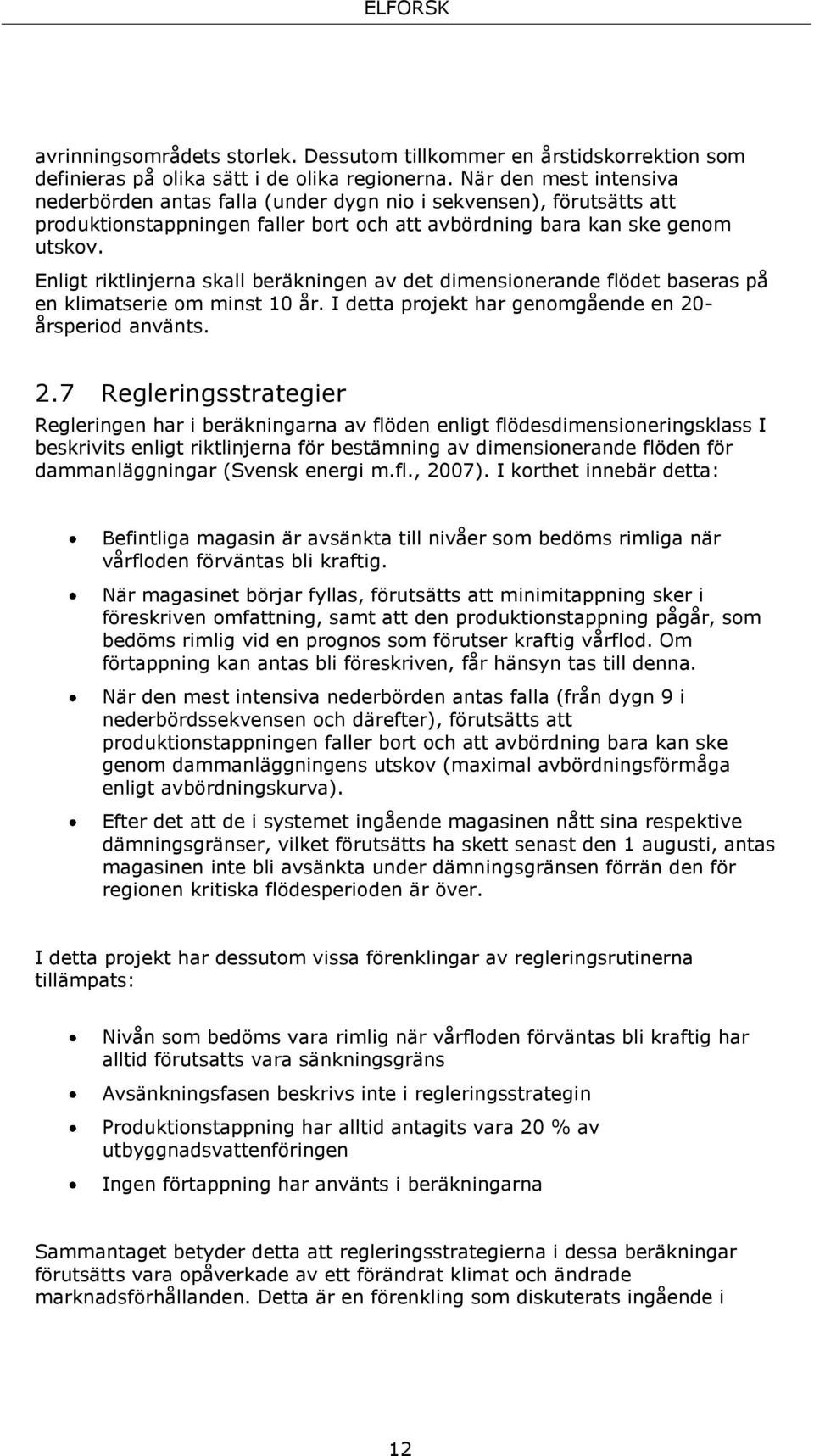 Enligt riktlinjerna skall beräkningen av det dimensionerande flödet baseras på en klimatserie om minst 10 år. I detta projekt har genomgående en 20