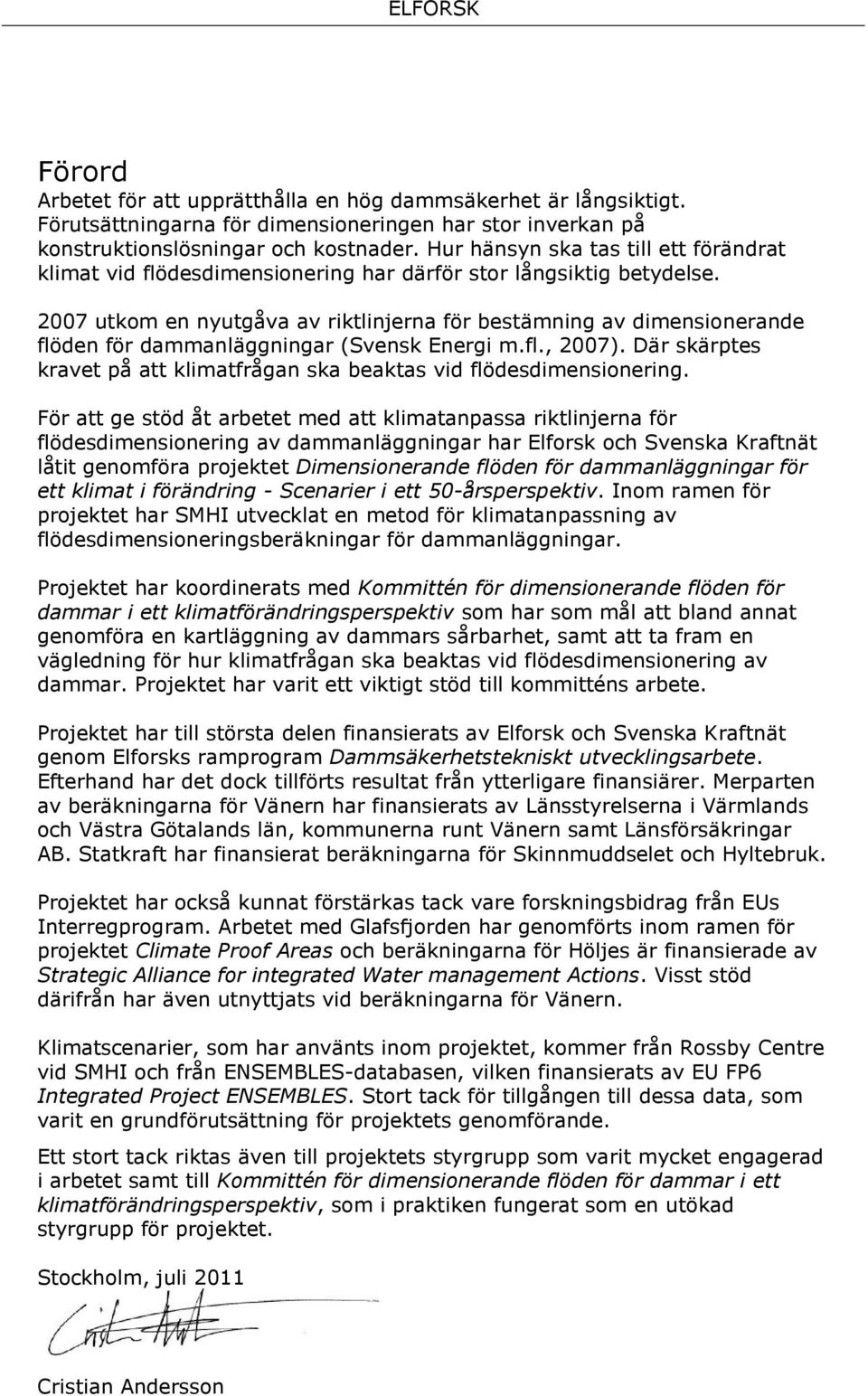 2007 utkom en nyutgåva av riktlinjerna för bestämning av dimensionerande flöden för dammanläggningar (Svensk Energi m.fl., 2007).