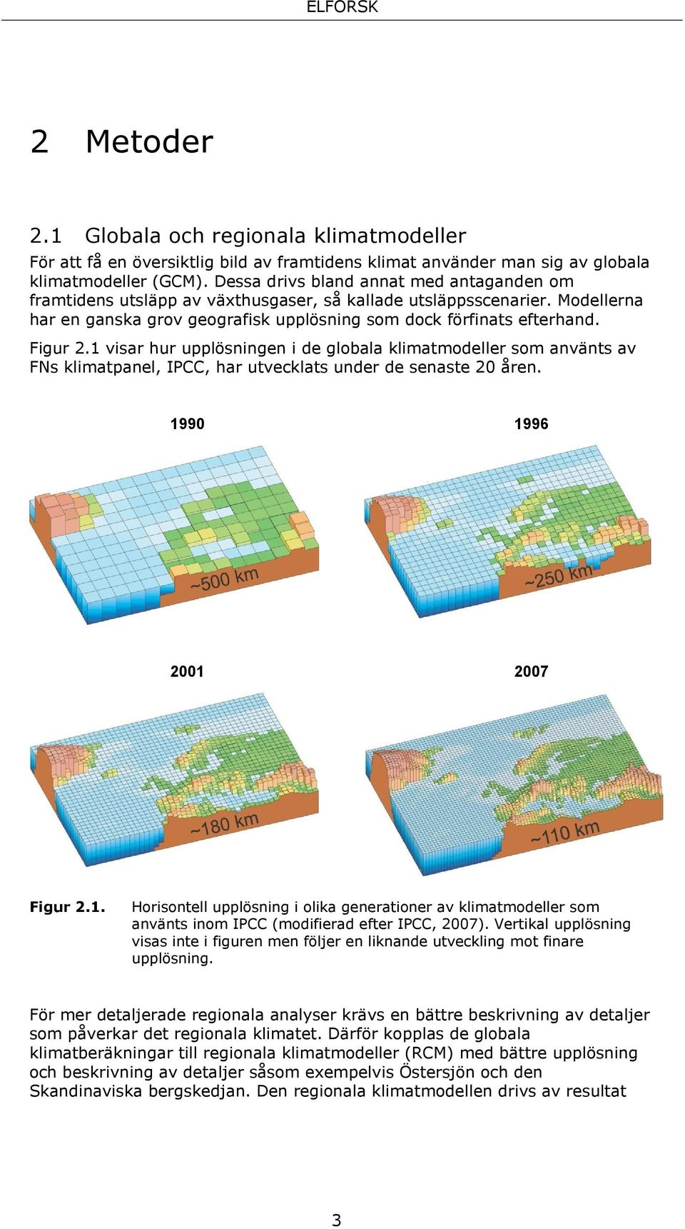 1 visar hur upplösningen i de globala klimatmodeller som använts av FNs klimatpanel, IPCC, har utvecklats under de senaste 20 åren. 1990 1996 2001 2007 Figur 2.1. Horisontell upplösning i olika generationer av klimatmodeller som använts inom IPCC (modifierad efter IPCC, 2007).