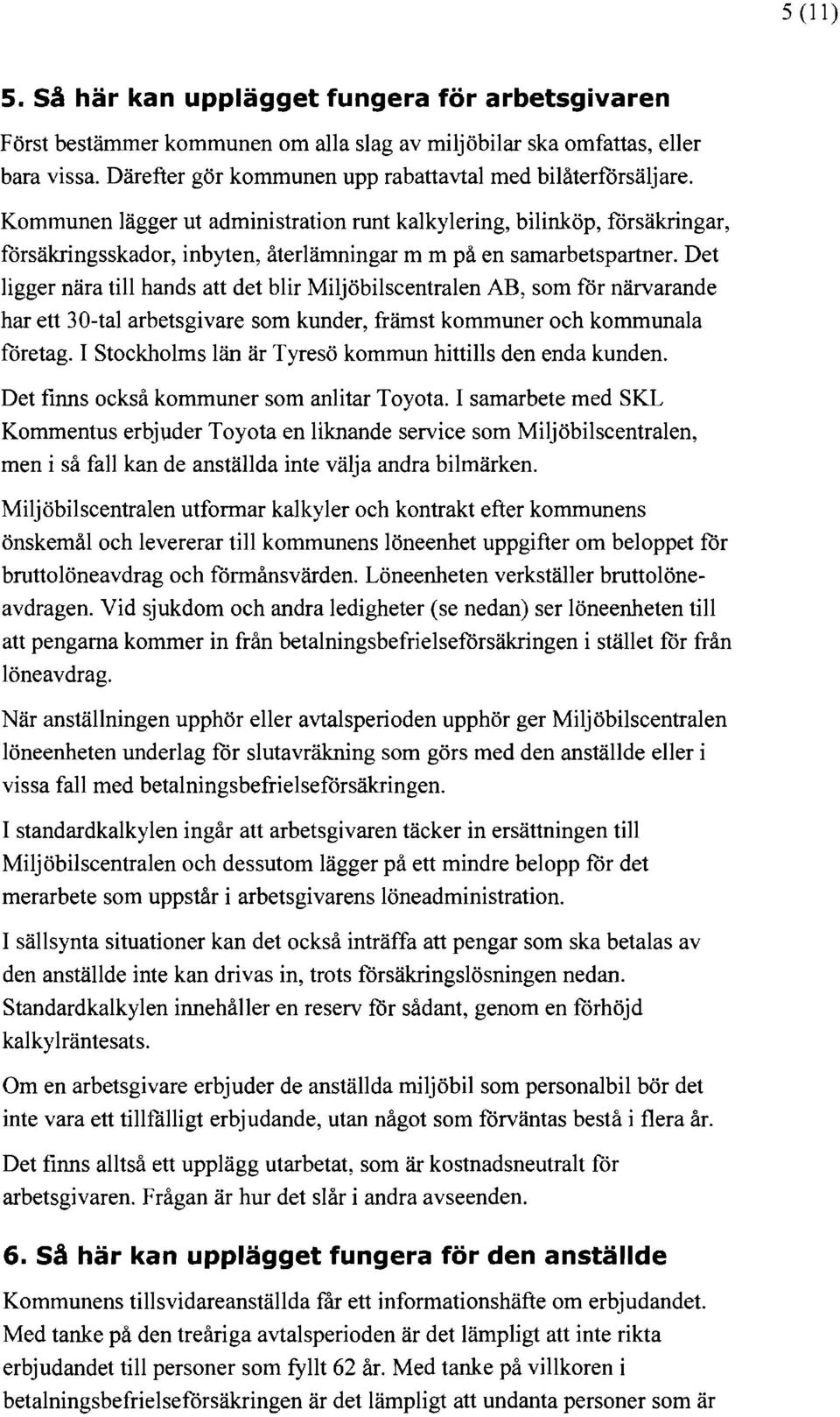 Kommunen lägger ut administration runt kalkylering, bilinköp, försäkringar, försäkringsskador, inbyten, återlämningar m m på en samarbetspartner.