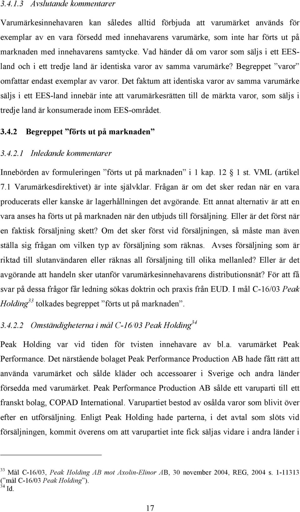 innehavarens samtycke. Vad händer då om varor som säljs i ett EESland och i ett tredje land är identiska varor av samma varumärke? Begreppet varor omfattar endast exemplar av varor.