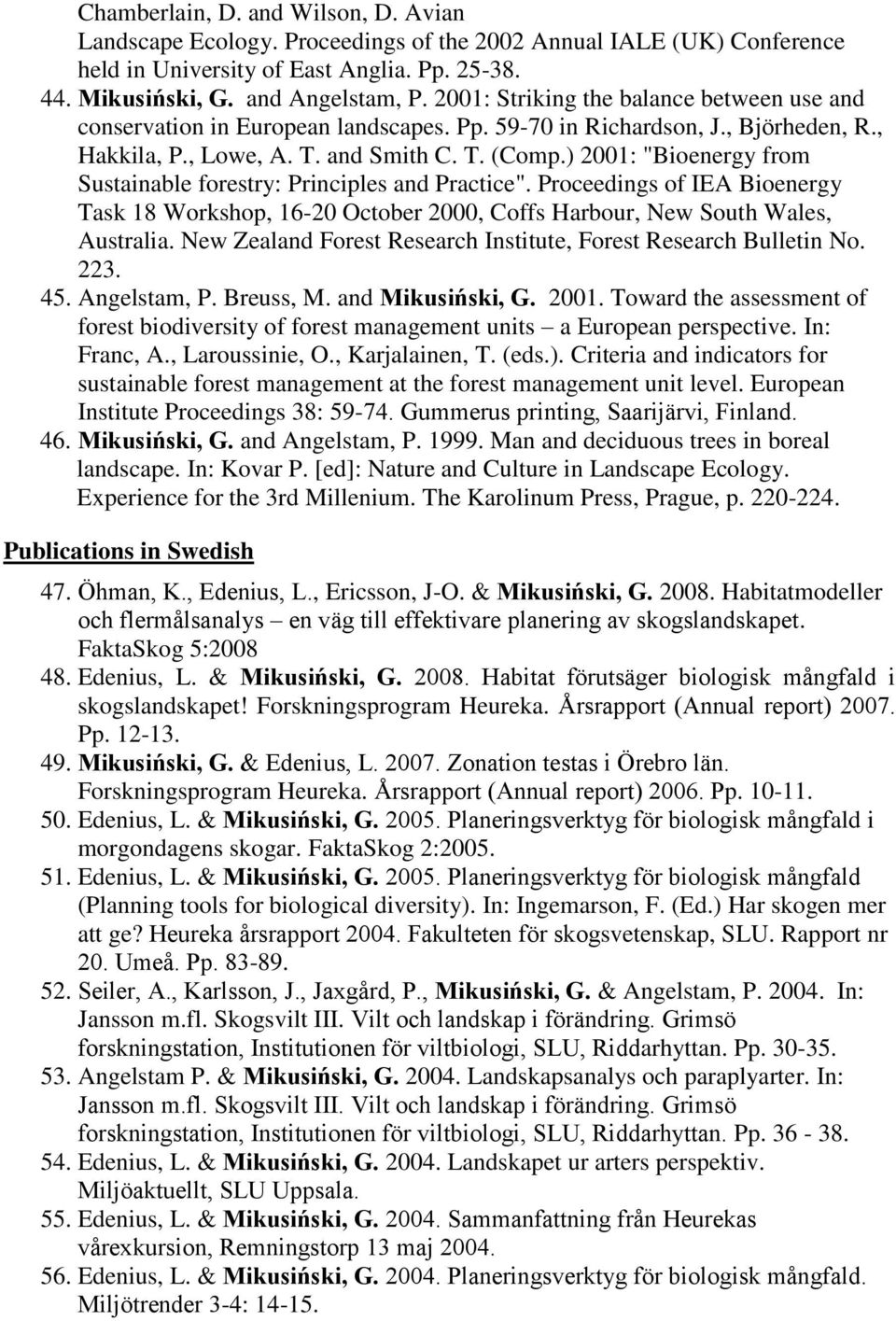 ) 2001: "Bioenergy from Sustainable forestry: Principles and Practice". Proceedings of IEA Bioenergy Task 18 Workshop, 16-20 October 2000, Coffs Harbour, New South Wales, Australia.