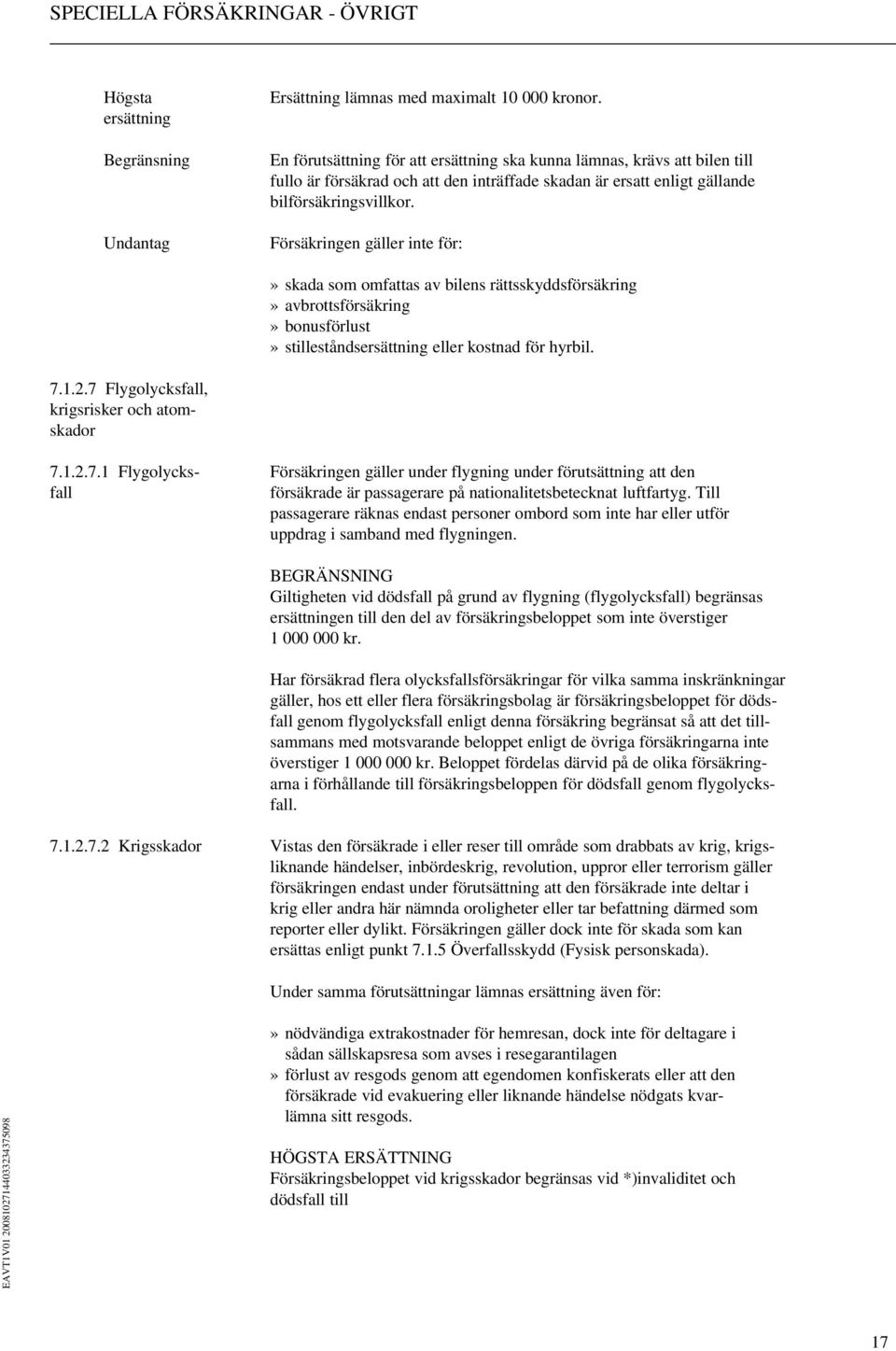 Försäkringen gäller inte för:» skada som omfattas av bilens rättsskyddsförsäkring» avbrottsförsäkring» bonusförlust» stilleståndsersättning eller kostnad för hyrbil. 7.1.2.