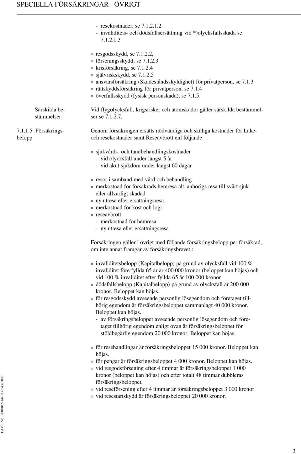 1.2.7. 7.1.1.5 Försäkrings- Genom försäkringen ersätts nödvändiga och skäliga kostnader för Läkebelopp och resekostnader samt Reseavbrott enl följande» sjukvårds- och tandbehandlingskostnader - vid