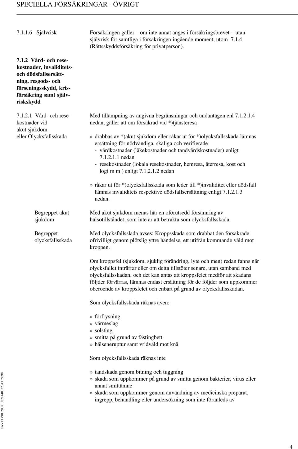 av *)akut sjukdom eller råkar ut för *)olycksfallsskada lämnas ersättning för nödvändiga, skäliga och verifierade - vårdkostnader (läkekostnader och tandvårdskostnader) enligt 7.1.