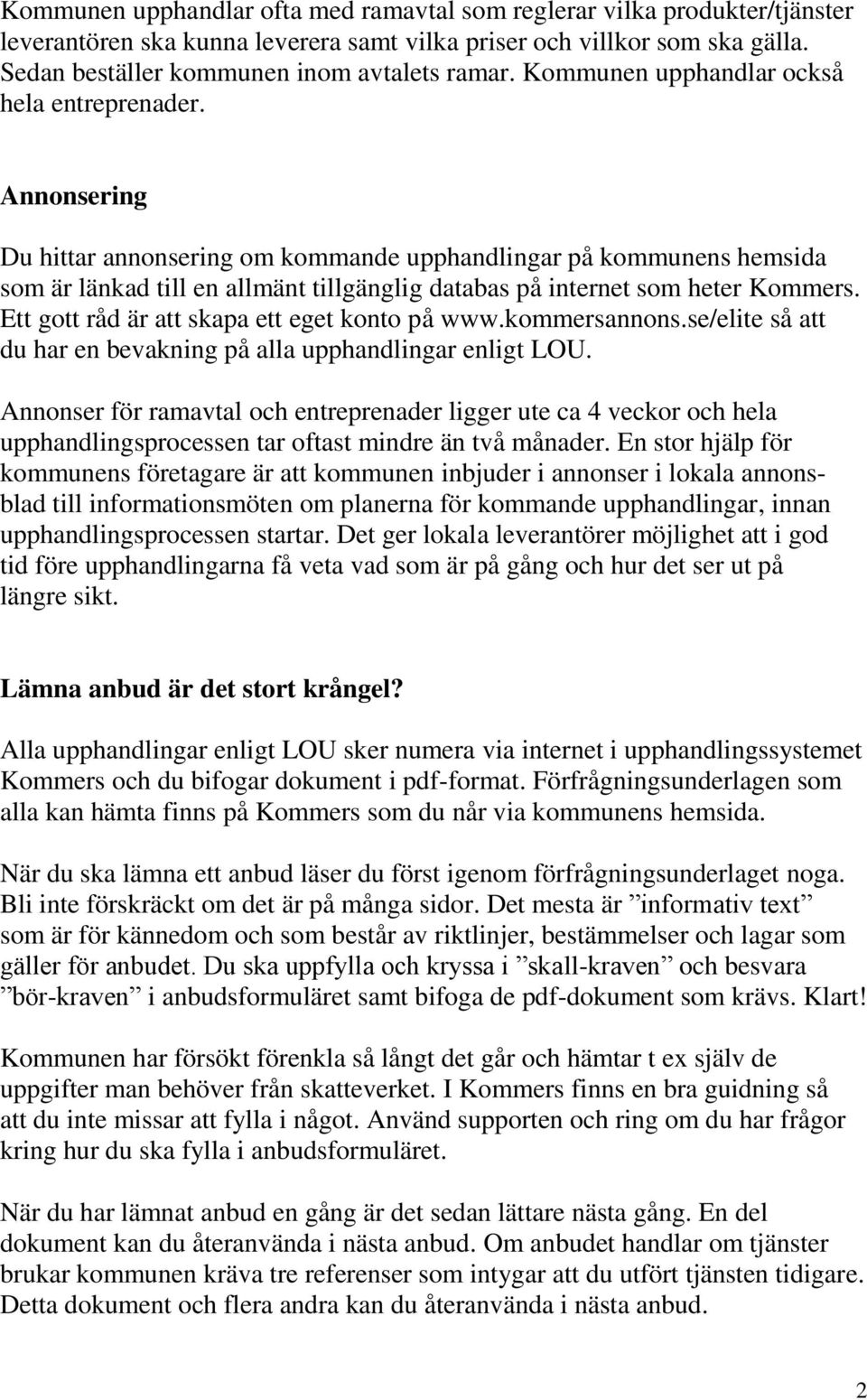 Annonsering Du hittar annonsering om kommande upphandlingar på kommunens hemsida som är länkad till en allmänt tillgänglig databas på internet som heter Kommers.