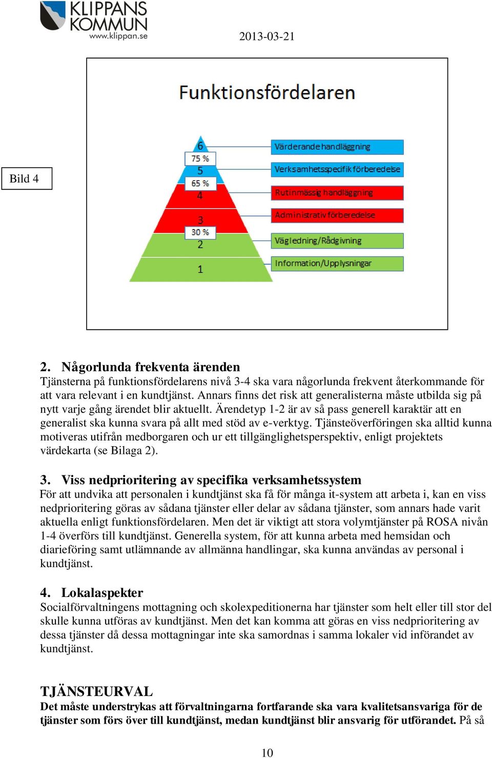 Ärendetyp 1-2 är av så pass generell karaktär att en generalist ska kunna svara på allt med stöd av e-verktyg.