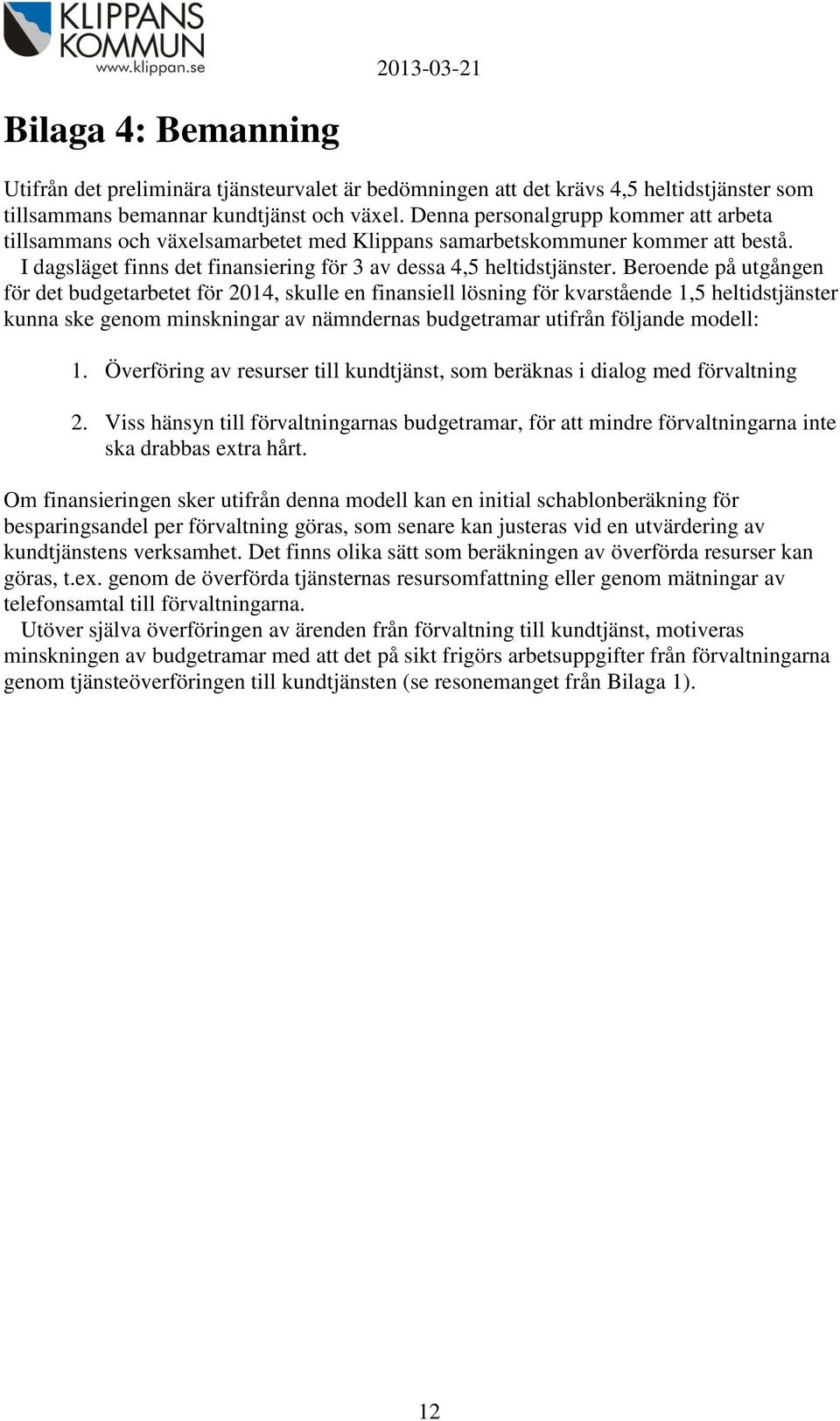 Beroende på utgången för det budgetarbetet för 2014, skulle en finansiell lösning för kvarstående 1,5 heltidstjänster kunna ske genom minskningar av nämndernas budgetramar utifrån följande modell: 1.