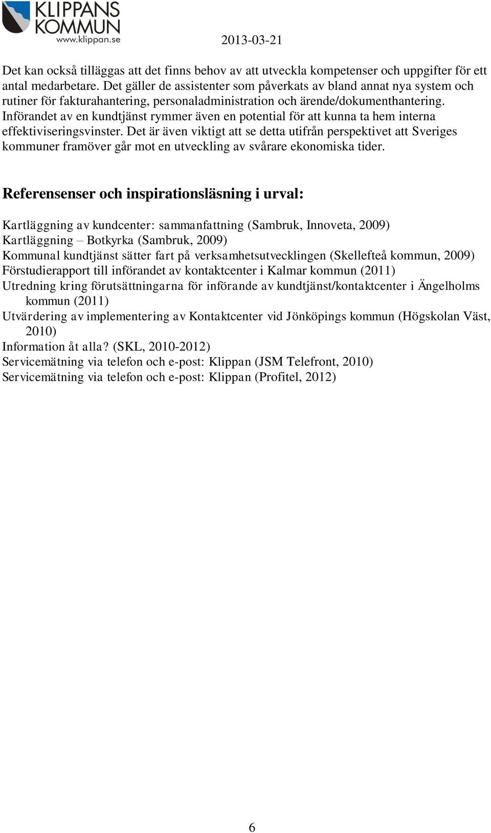 Införandet av en kundtjänst rymmer även en potential för att kunna ta hem interna effektiviseringsvinster.