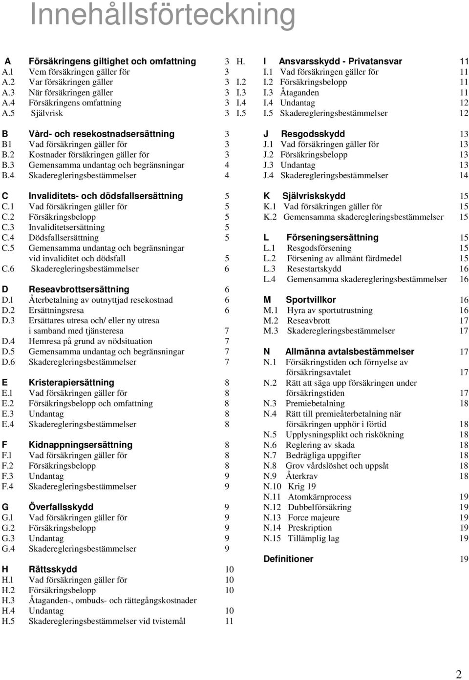 5 Skaderegleringsbestämmelser 12 B Vård- och resekostnadsersättning 3 B1 Vad försäkringen gäller för 3 B.2 Kostnader försäkringen gäller för 3 B.3 Gemensamma undantag och begränsningar 4 B.