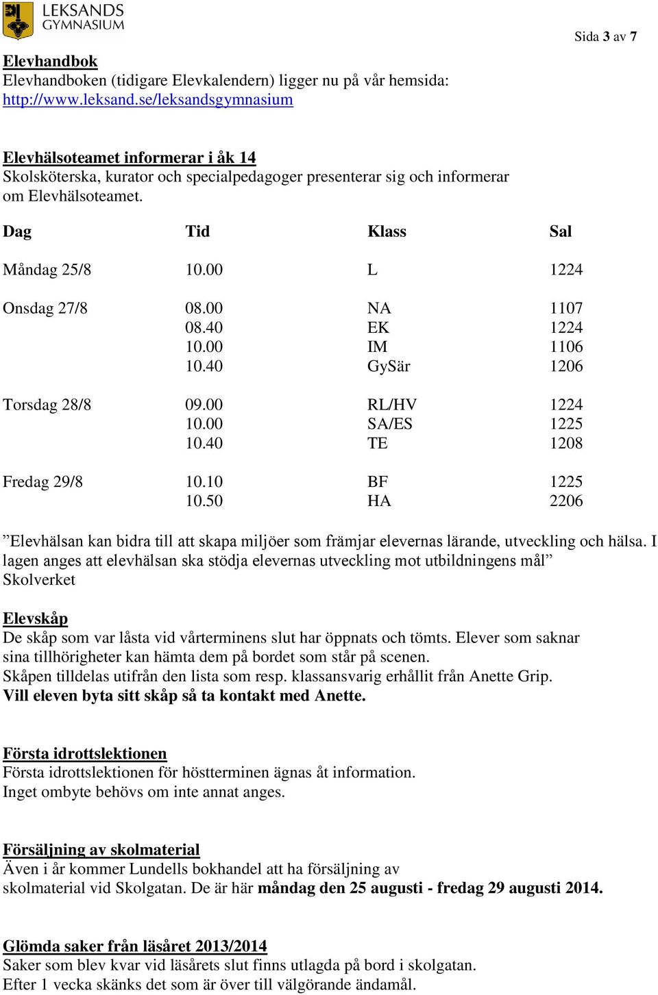 00 L 1224 Onsdag 27/8 08.00 NA 1107 08.40 EK 1224 10.00 IM 1106 10.40 GySär 1206 Torsdag 28/8 09.00 RL/HV 1224 10.00 SA/ES 1225 10.40 TE 1208 Fredag 29/8 10.10 BF 1225 10.