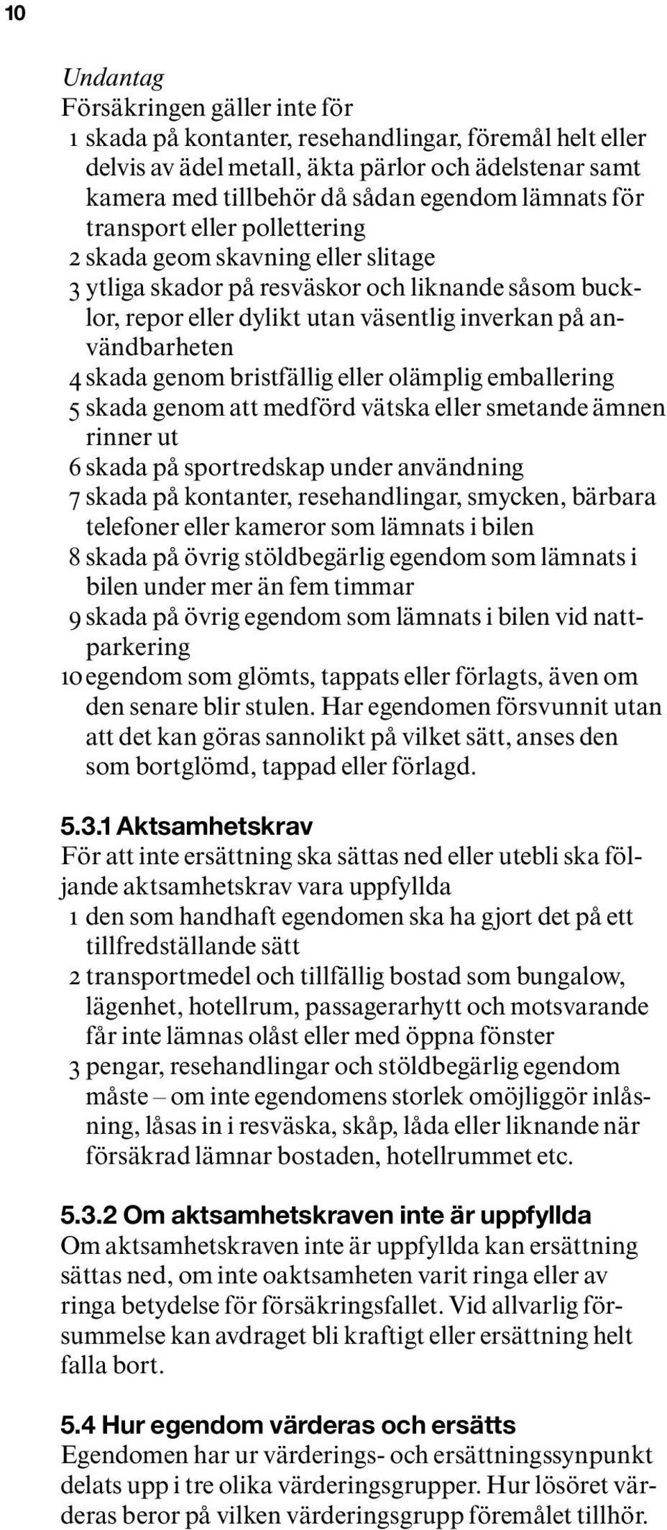 genom bristfällig eller olämplig emballering 5 skada genom att medförd vätska eller smetande ämnen rinner ut 6 skada på sportredskap under användning 7 skada på kontanter, resehandlingar, smycken,