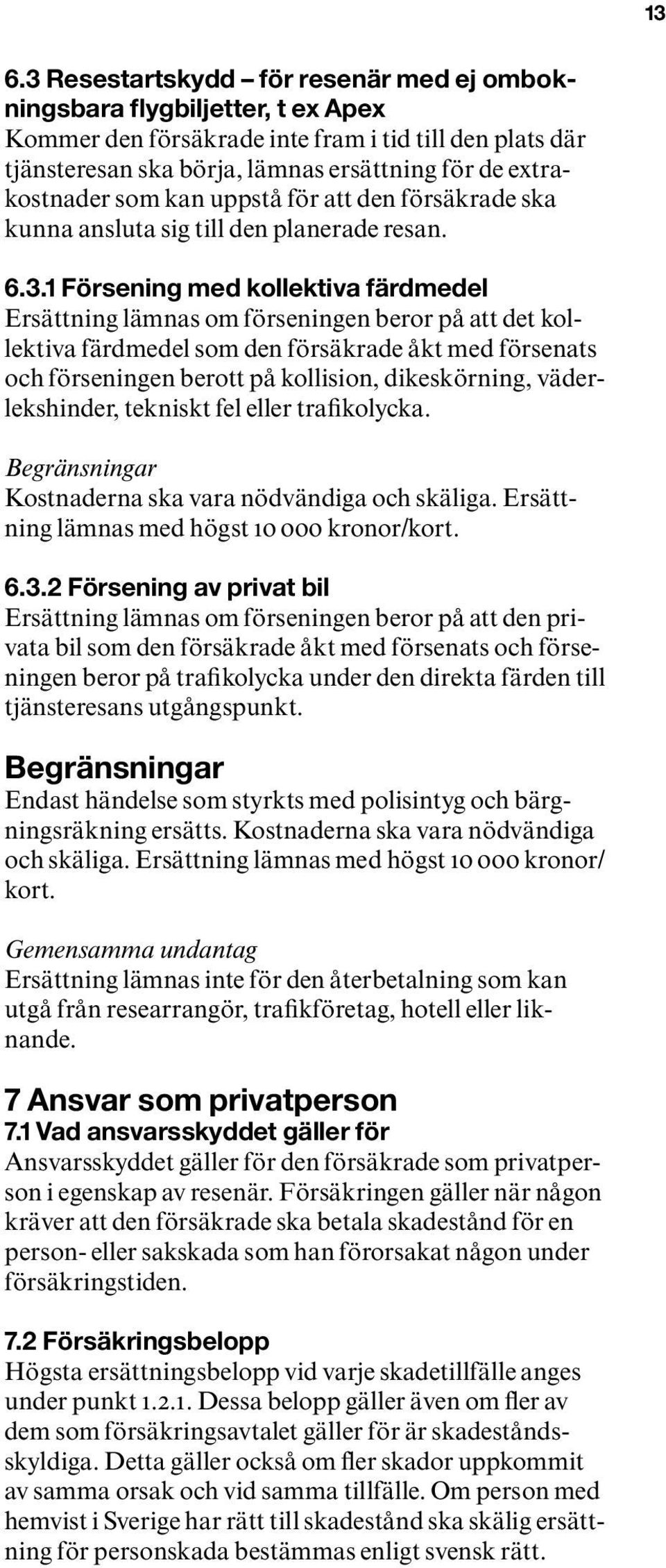 1 Försening med kollektiva färdmedel Ersättning lämnas om förseningen beror på att det kollektiva färdmedel som den försäkrade åkt med försenats och förseningen berott på kollision, dikeskörning,