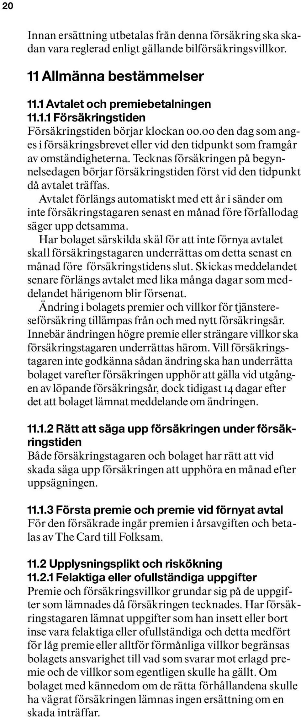 Tecknas försäkringen på begynnelsedagen börjar försäkringstiden först vid den tidpunkt då avtalet träffas.