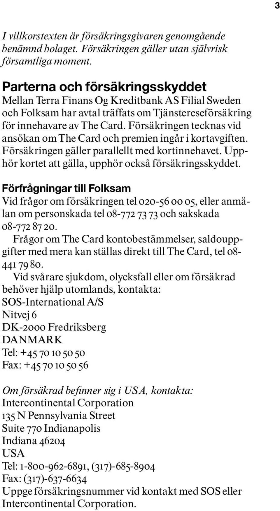 Försäkringen tecknas vid ansökan om The Card och premien ingår i kortavgiften. Försäkringen gäller parallellt med kortinnehavet. Upphör kortet att gälla, upphör också försäkringsskyddet.