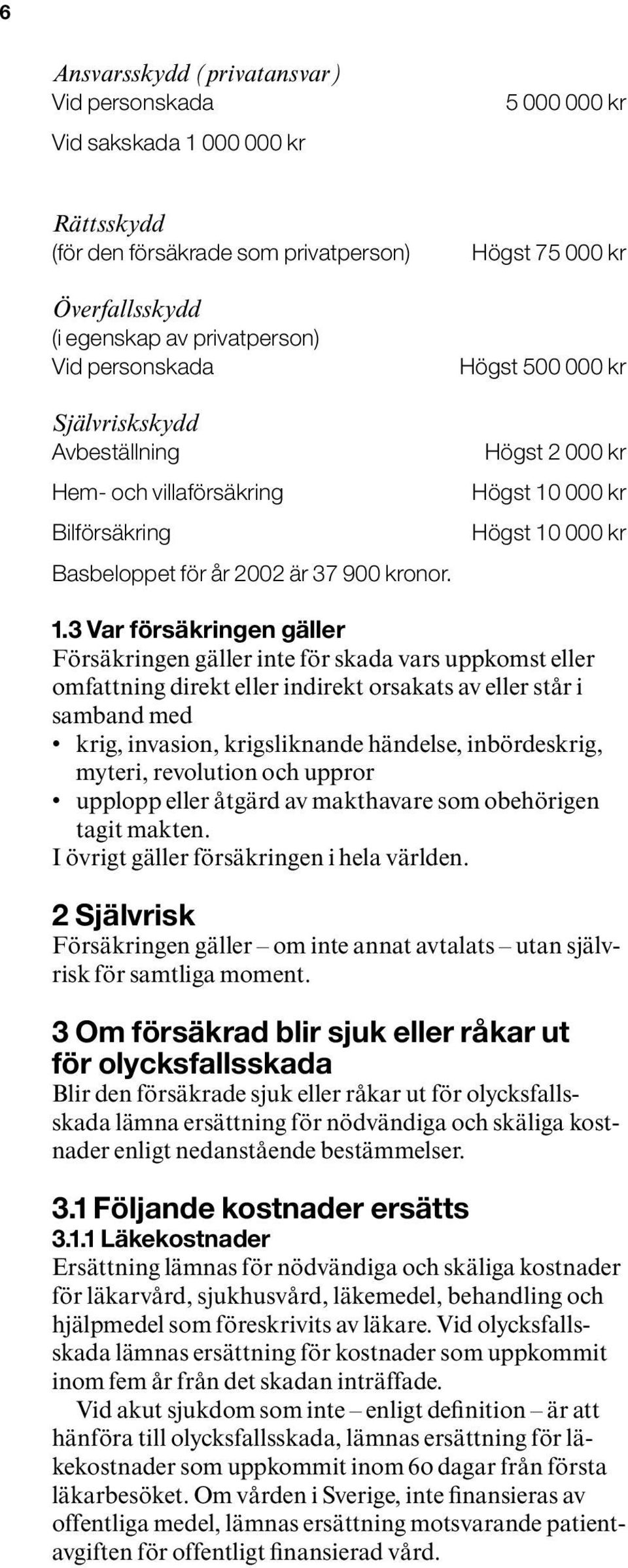 3 Var försäkringen gäller Försäkringen gäller inte för skada vars uppkomst eller omfattning direkt eller indirekt orsakats av eller står i samband med krig, invasion, krigsliknande händelse,