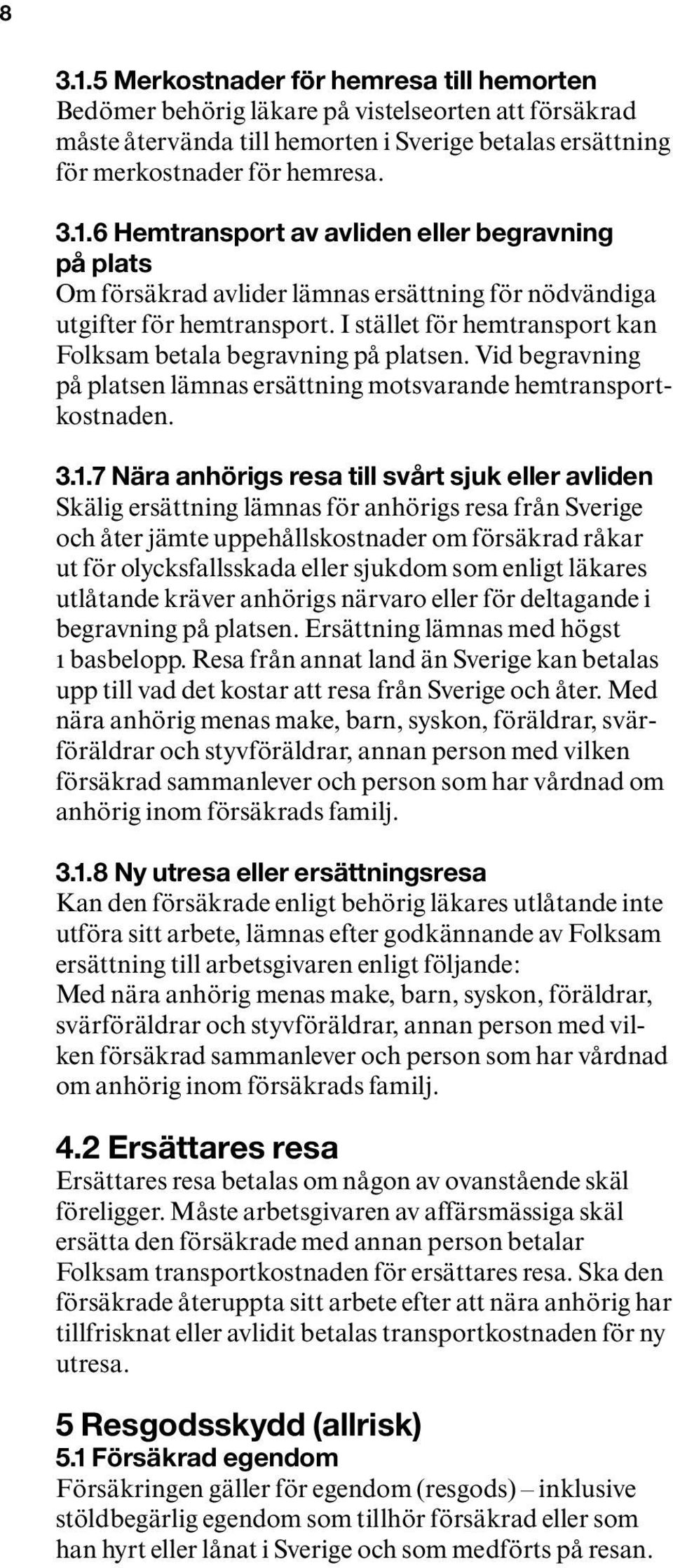 7 Nära anhörigs resa till svårt sjuk eller avliden Skälig ersättning lämnas för anhörigs resa från Sverige och åter jämte uppehållskostnader om försäkrad råkar ut för olycksfallsskada eller sjukdom